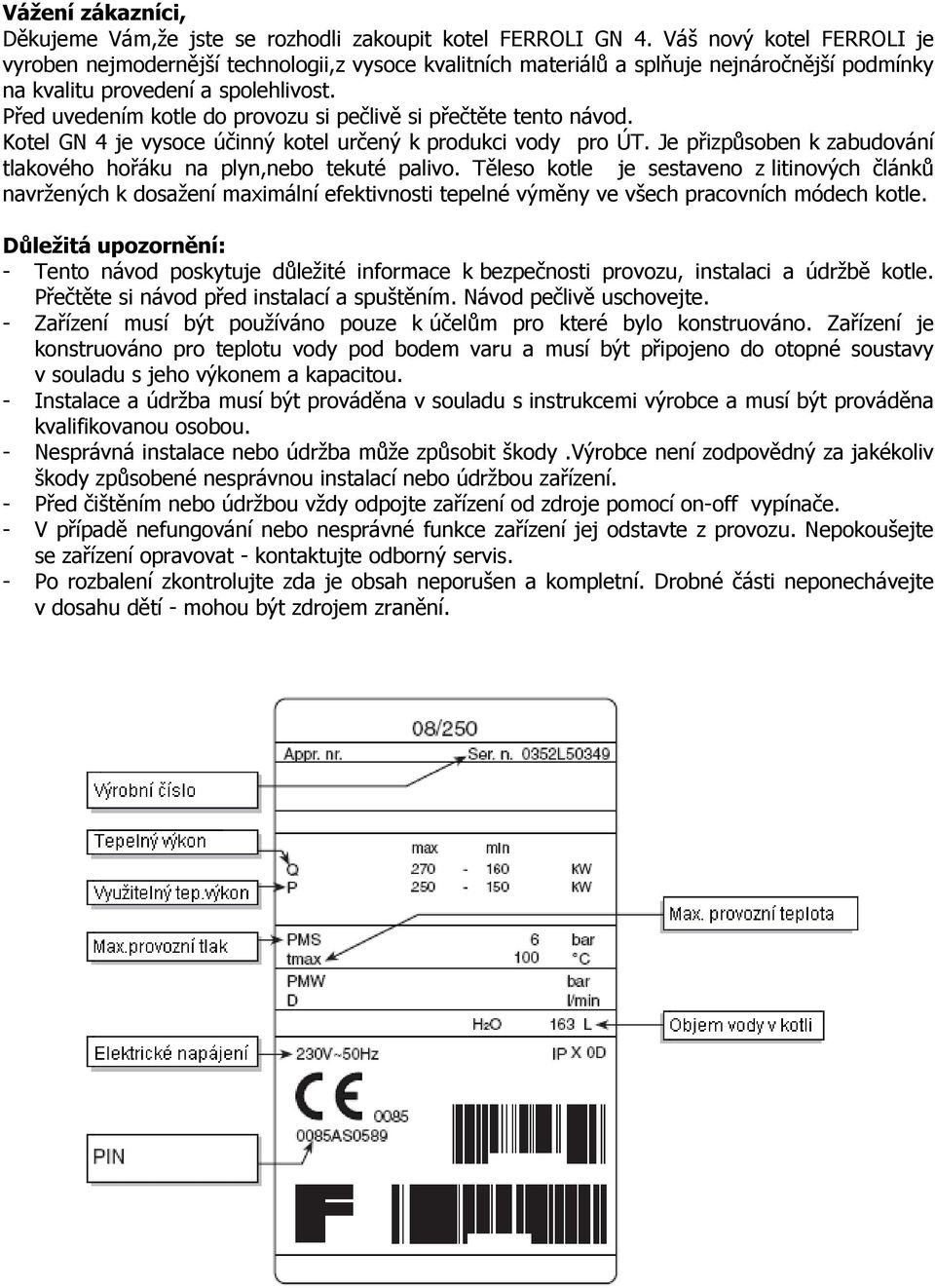 Před uvedením kotle do provozu si pečlivě si přečtěte tento návod. Kotel GN 4 je vysoce účinný kotel určený k produkci vody pro ÚT.