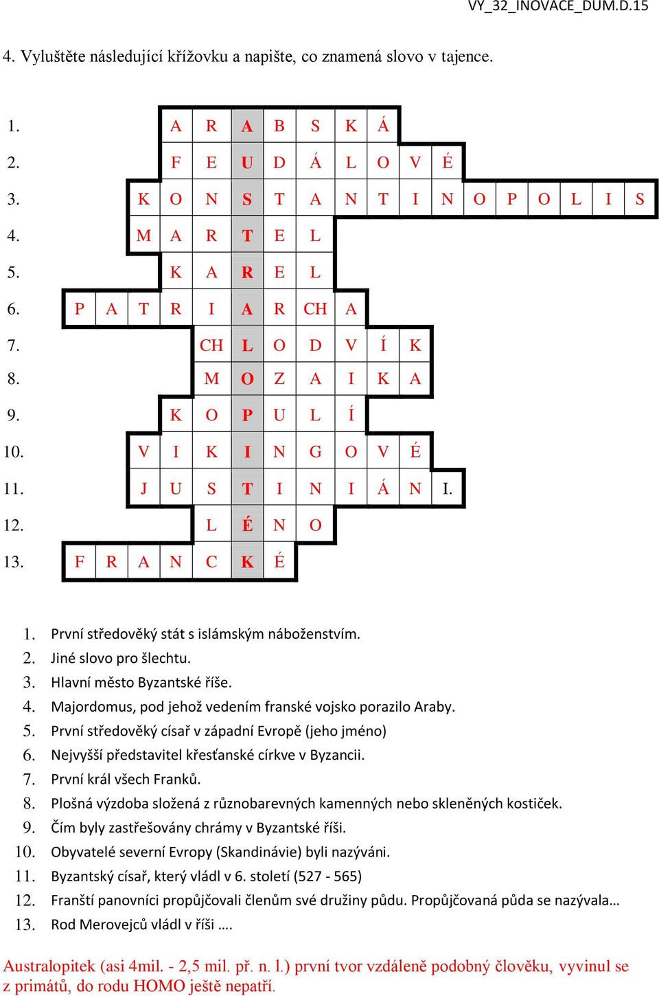 Jiné slovo pro šlechtu. 3. Hlavní město Byzantské říše. 4. Majordomus, pod jehož vedením franské vojsko porazilo Araby. 5. První středověký císař v západní Evropě (jeho jméno) 6.