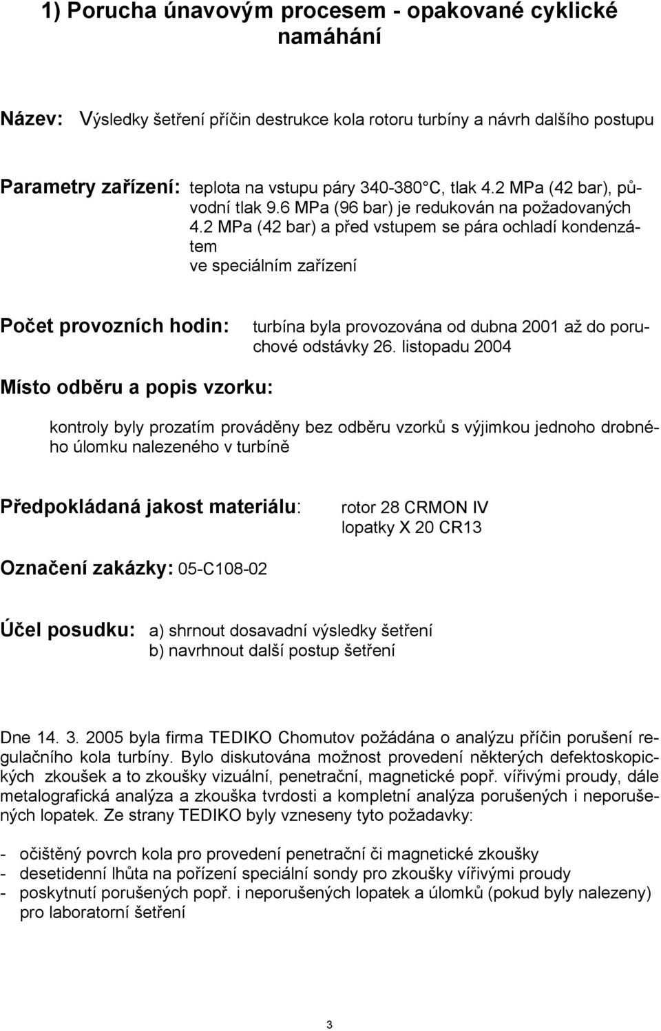 2 MPa (42 bar) a před vstupem se pára ochladí kondenzátem ve speciálním zařízení Počet provozních hodin: turbína byla provozována od dubna 2001 až do poruchové odstávky 26.