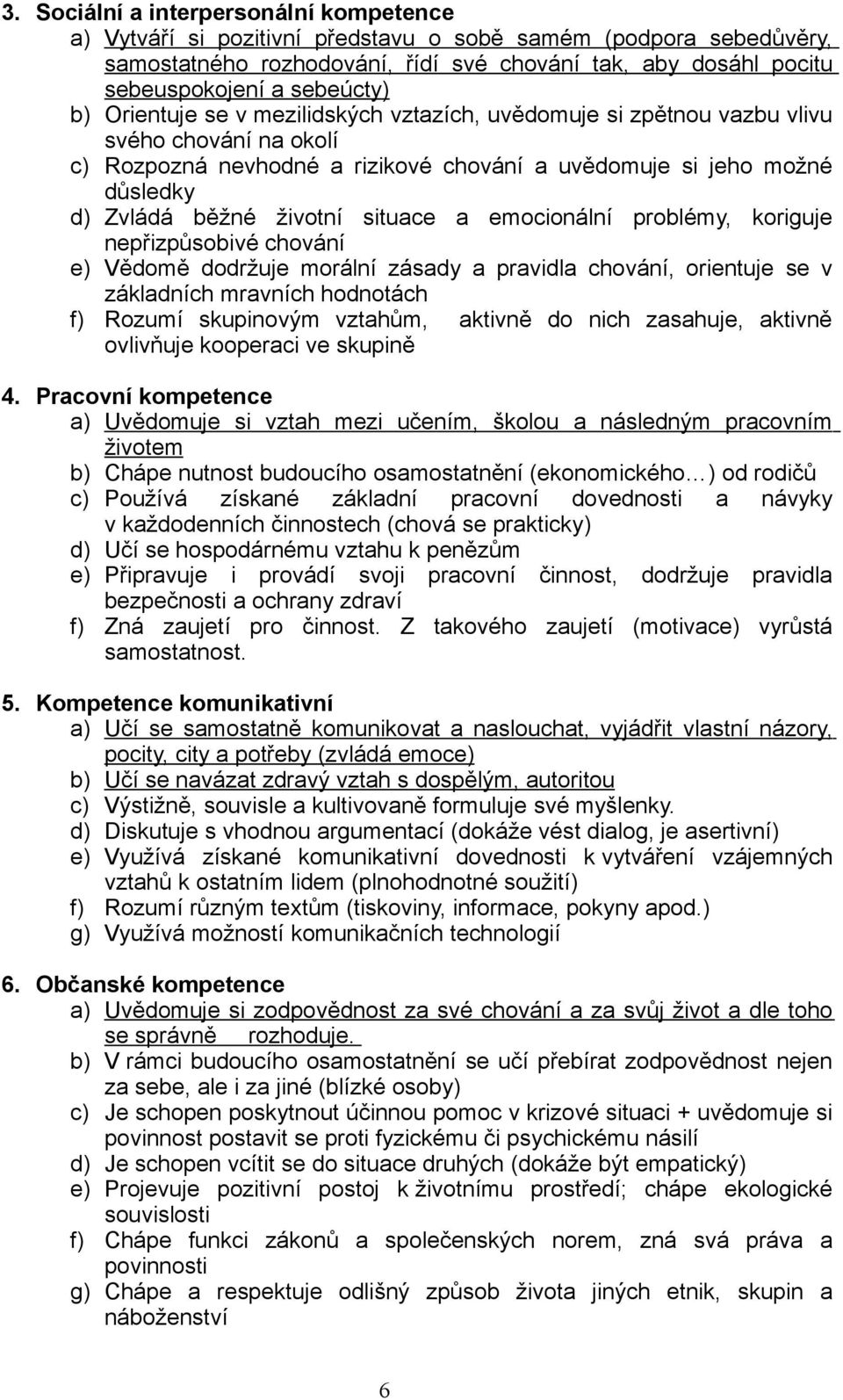 životní situace a emocionální problémy, koriguje nepřizpůsobivé chování e) Vědomě dodržuje morální zásady a pravidla chování, orientuje se v základních mravních hodnotách f) Rozumí skupinovým