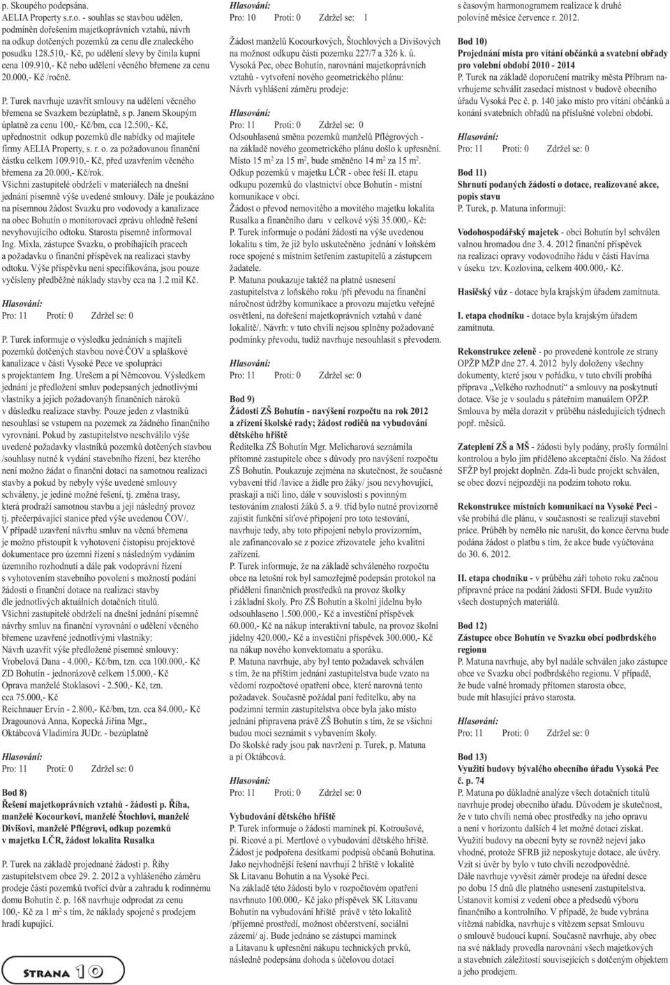 Turek navrhuje uzavřít smlouvy na udělení věcného břemena se Svazkem bezúplatně, s p. Janem Skoupým úplatně za cenu 100,- Kč/bm, cca 12.