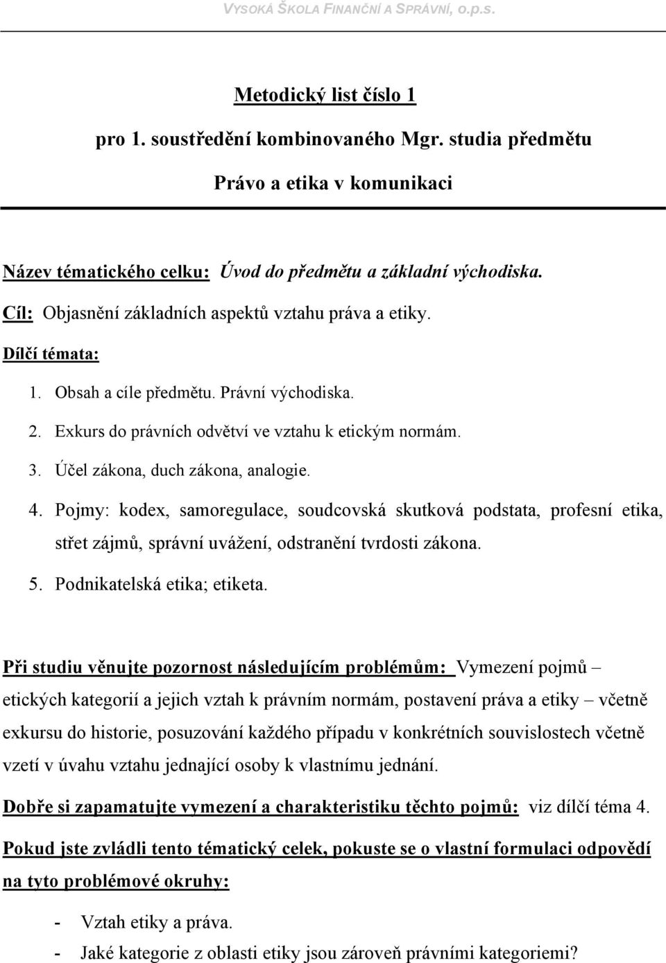 Pojmy: kodex, samoregulace, soudcovská skutková podstata, profesní etika, střet zájmů, správní uvážení, odstranění tvrdosti zákona. 5. Podnikatelská etika; etiketa.