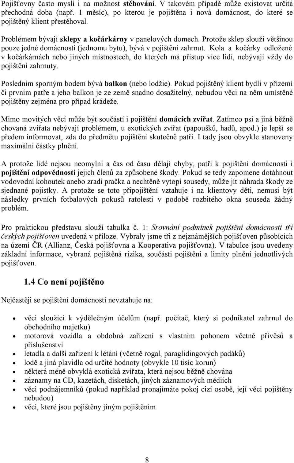 Protože sklep slouží většinou pouze jedné domácnosti (jednomu bytu), bývá v pojištění zahrnut.