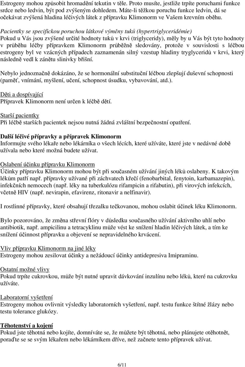 Pacientky se specifickou poruchou látkové výměny tuků (hypertriglyceridémie) Pokud u Vás jsou zvýšené určité hodnoty tuků v krvi (triglyceridy), měly by u Vás být tyto hodnoty v průběhu léčby