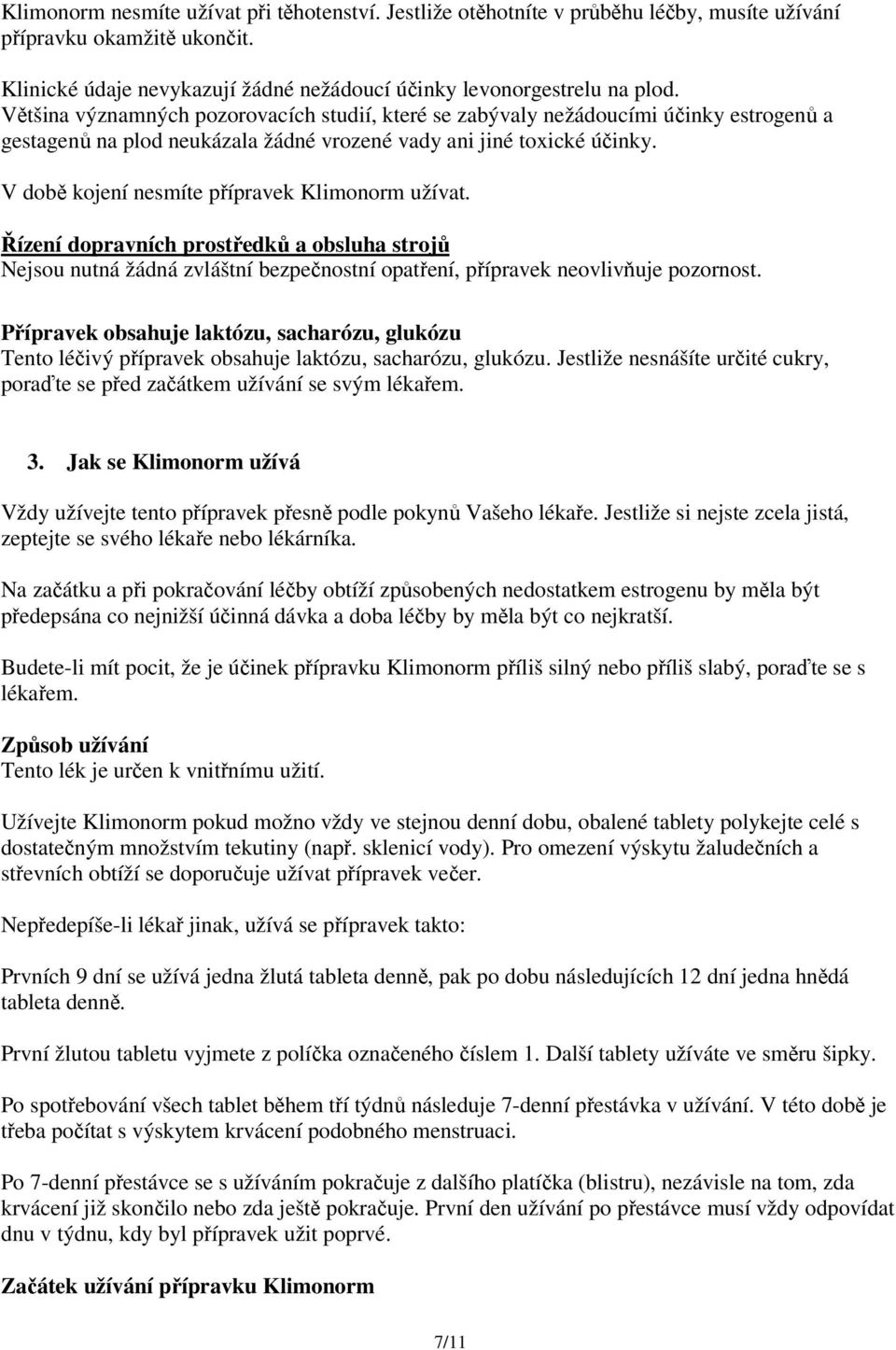 V době kojení nesmíte přípravek Klimonorm užívat. Řízení dopravních prostředků a obsluha strojů Nejsou nutná žádná zvláštní bezpečnostní opatření, přípravek neovlivňuje pozornost.