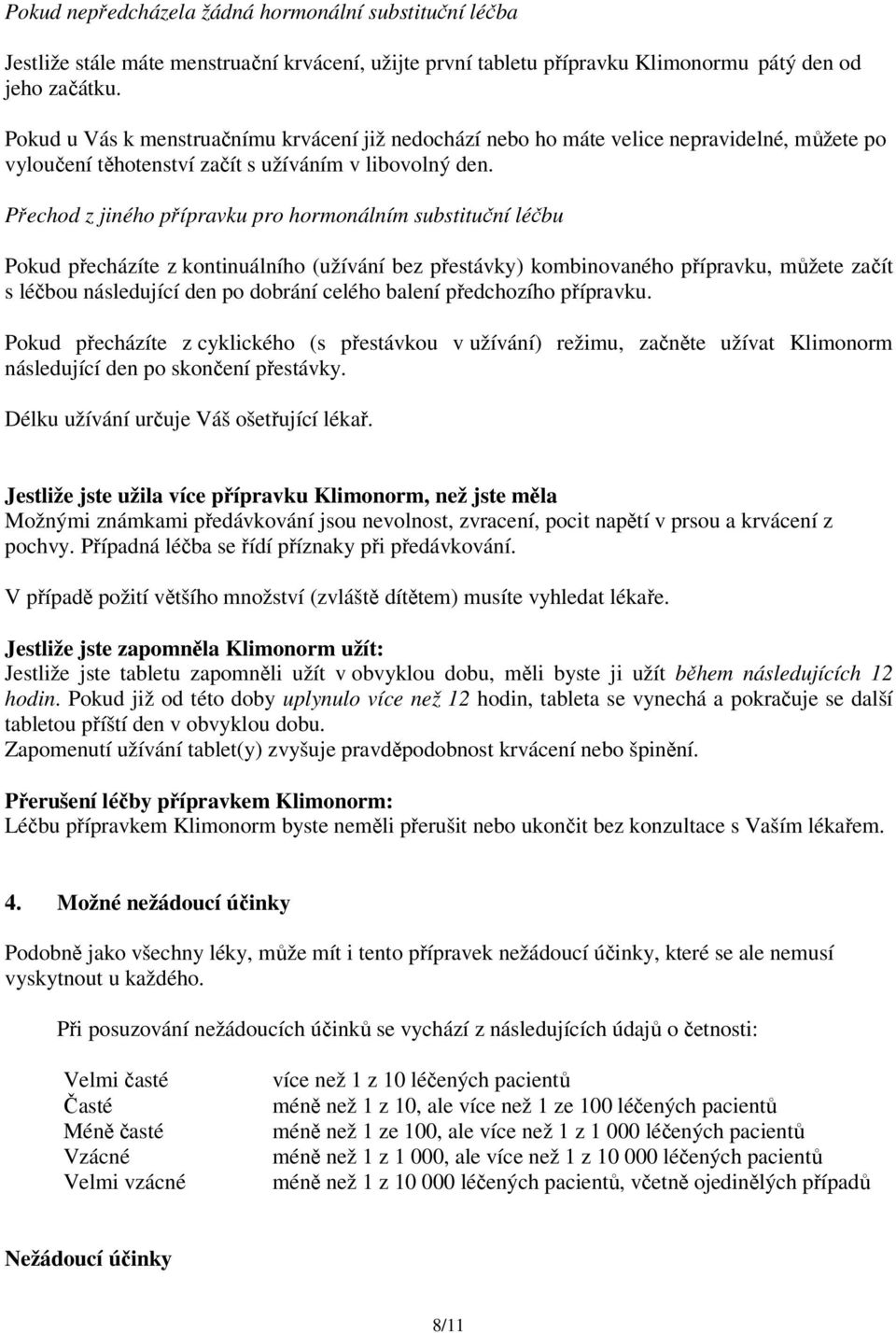 Přechod z jiného přípravku pro hormonálním substituční léčbu Pokud přecházíte z kontinuálního (užívání bez přestávky) kombinovaného přípravku, můžete začít s léčbou následující den po dobrání celého