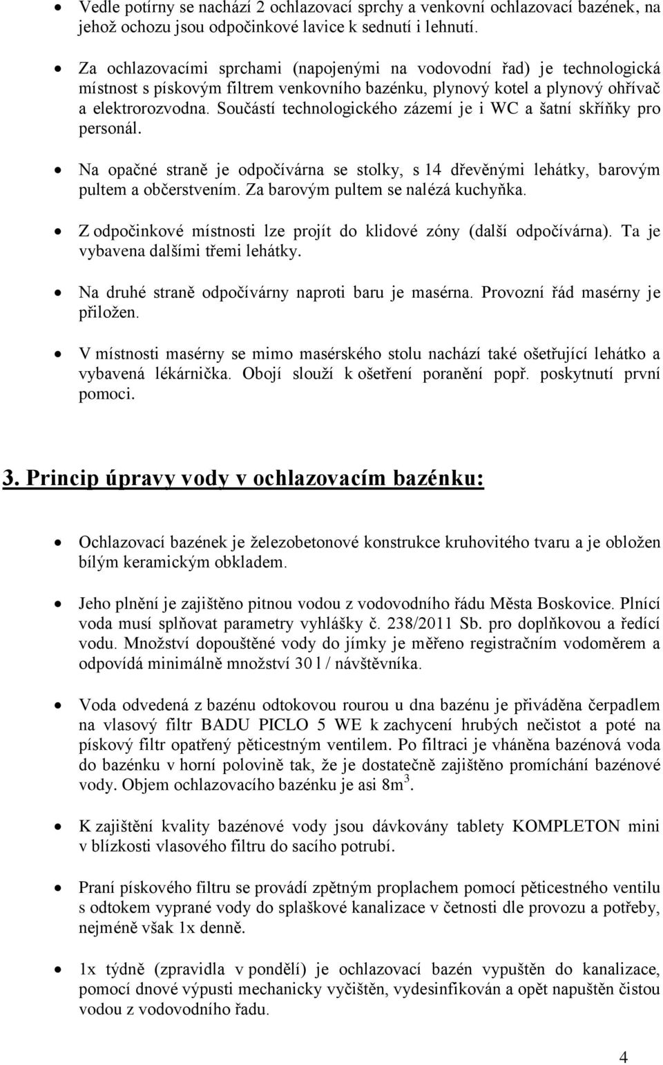 Součástí technologického zázemí je i WC a šatní skříňky pro personál. Na opačné straně je odpočívárna se stolky, s 14 dřevěnými lehátky, barovým pultem a občerstvením.