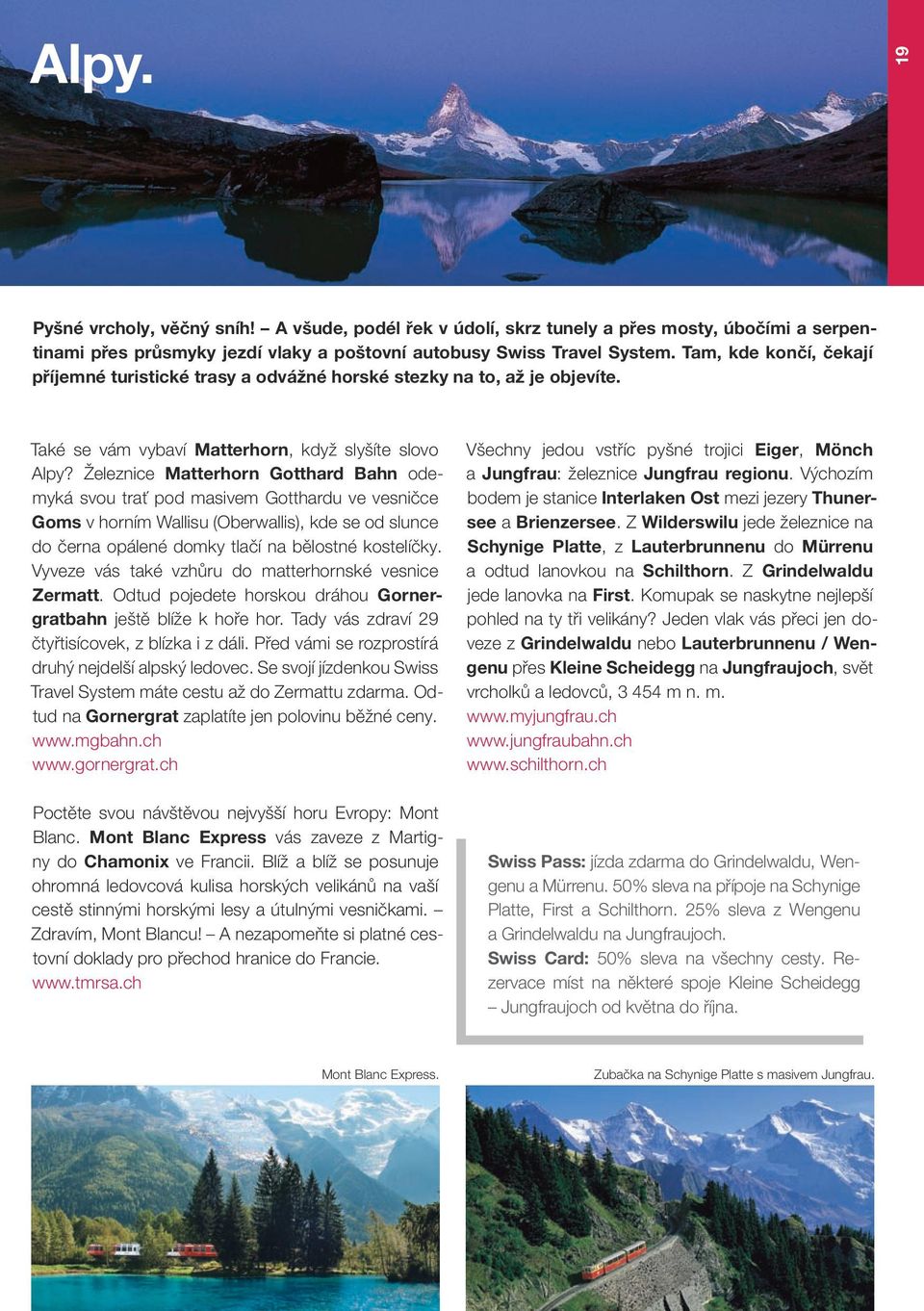 Železnice Matterhorn Gotthard Bahn odemyká svou trať pod masivem Gotthardu ve vesničce Goms v horním Wallisu (Oberwallis), kde se od slunce do černa opálené domky tlačí na bělostné kostelíčky.