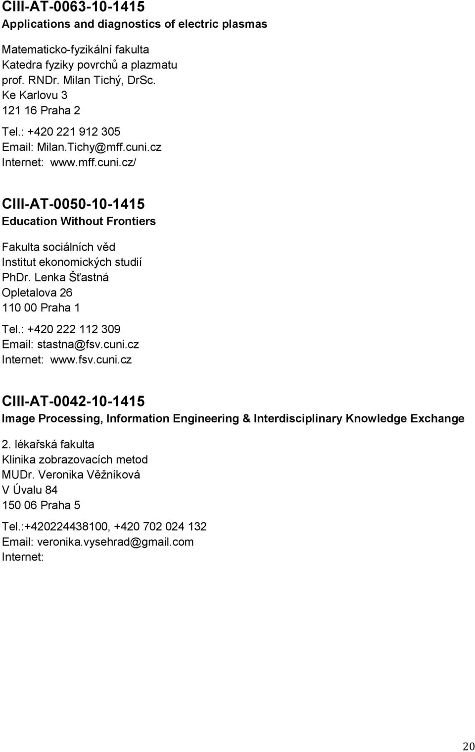 Lenka Šťastná Opletalova 26 110 00 Praha 1 Tel.: +420 222 112 309 Email: stastna@fsv.cuni.cz Internet: www.fsv.cuni.cz CIII-AT-0042-10-1415 Image Processing, Information Engineering & Interdisciplinary Knowledge Exchange 2.