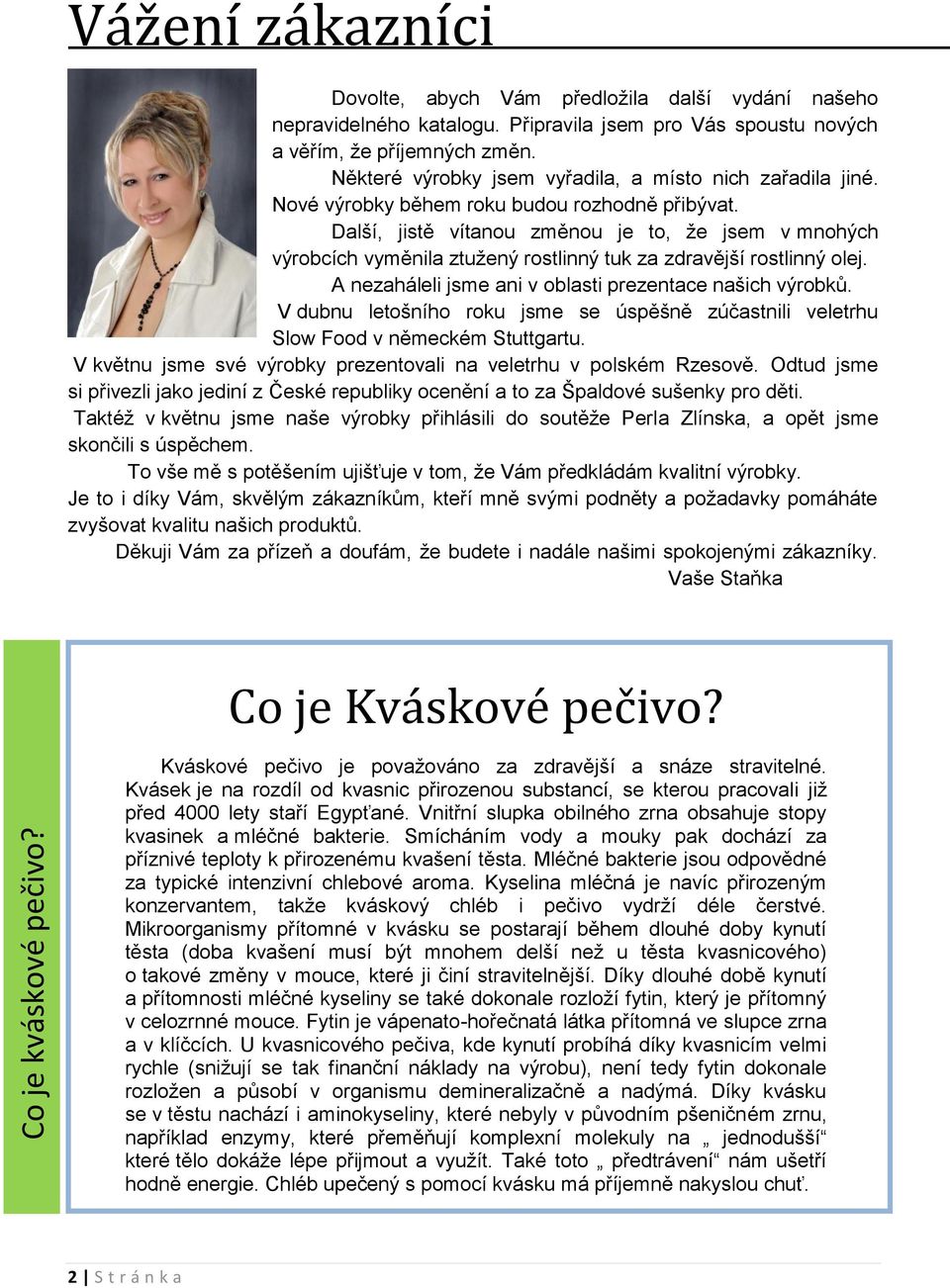 Další, jistě vítanou změnou je to, ţe jsem v mnohých výrobcích vyměnila ztuţený rostlinný tuk za zdravější rostlinný olej. A nezaháleli jsme ani v oblasti prezentace našich výrobků.