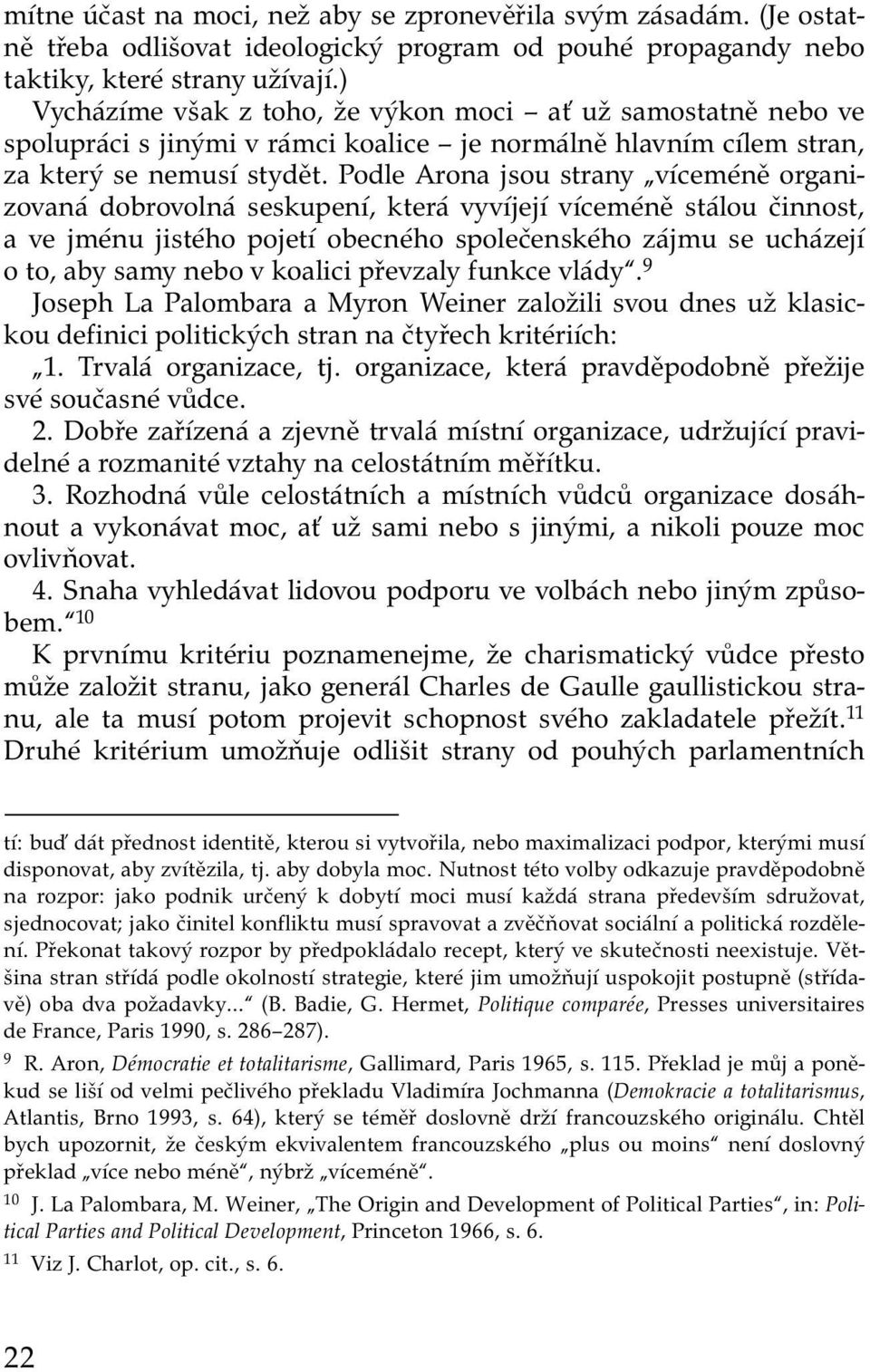 Podle Arona jsou strany víceméně organizovaná dobrovolná seskupení, která vyvíjejí víceméně stálou činnost, a ve jménu jistého pojetí obecného společenského zájmu se ucházejí o to, aby samy nebo v