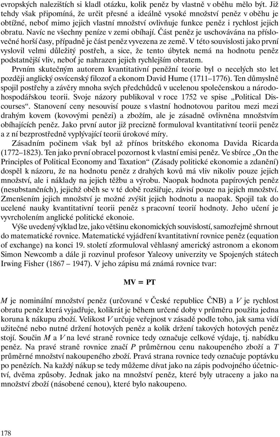 Navíc ne všechny peníze v zemi obíhají. Část peněz je uschovávána na příslovečné horší časy, případně je část peněz vyvezena ze země.