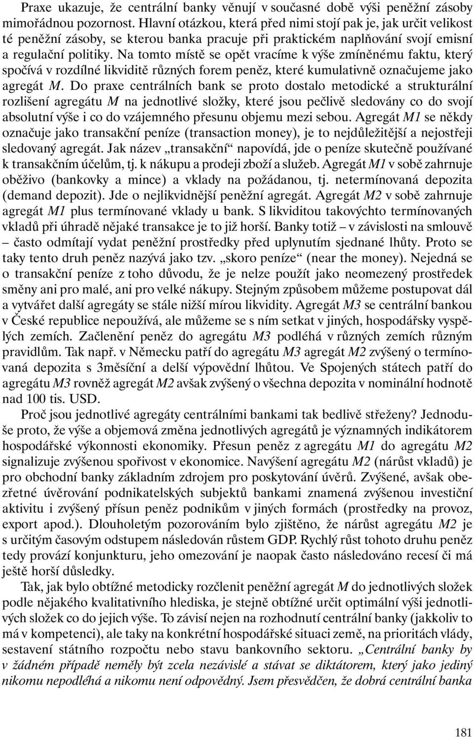Na tomto místě se opět vracíme k výše zmíněnému faktu, který spočívá v rozdílné likviditě různých forem peněz, které kumulativně označujeme jako agregát M.
