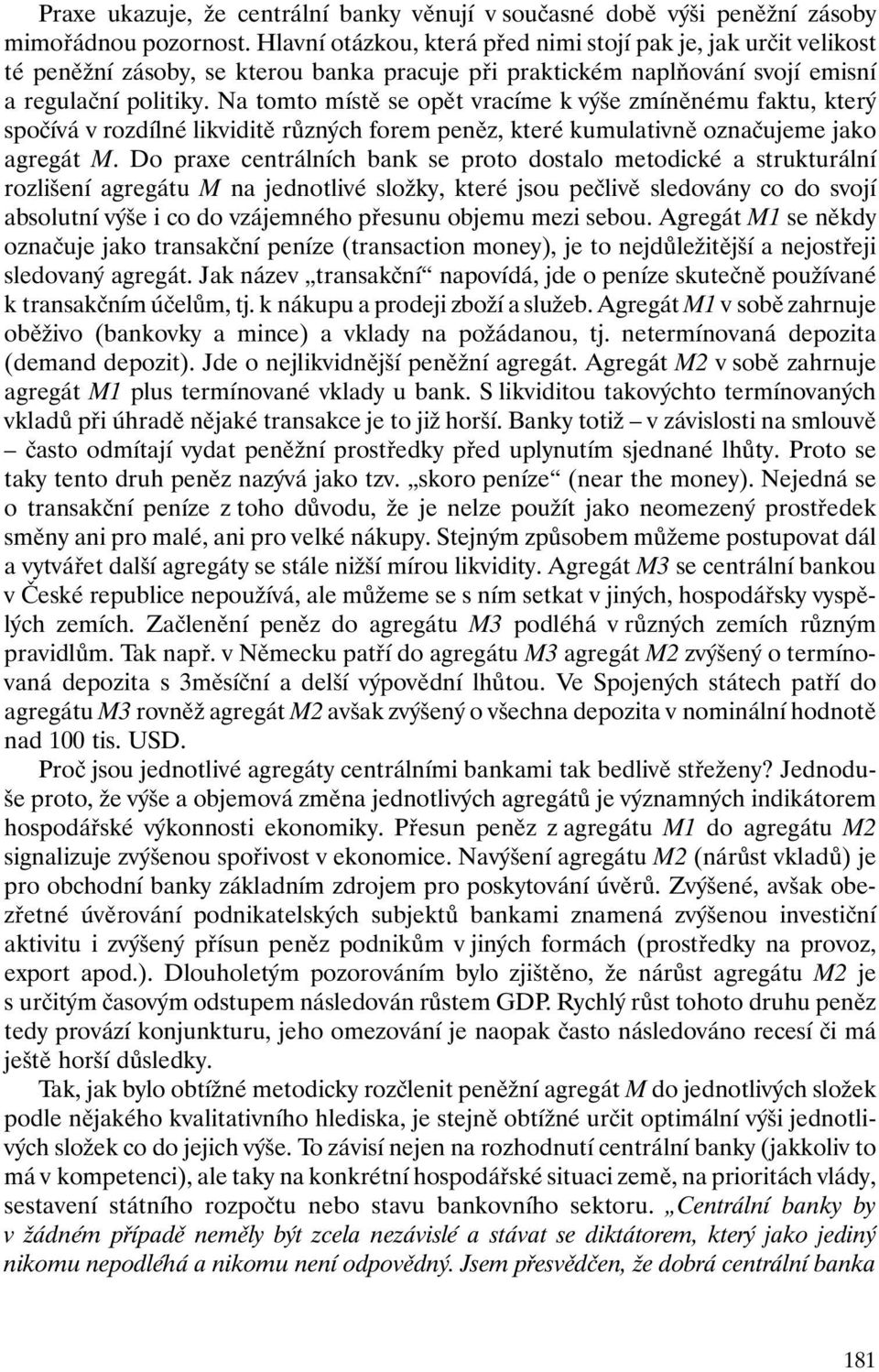 Na tomto místě se opět vracíme k výše zmíněnému faktu, který spočívá v rozdílné likviditě různých forem peněz, které kumulativně označujeme jako agregát M.