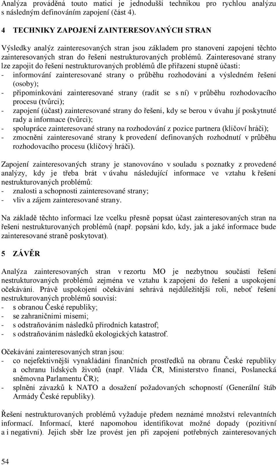 Zainteresované strany lze zapojit do řešení nestrukturovaných problémů dle přiřazení stupně účasti: - informování zainteresované strany o průběhu rozhodování a výsledném řešení (osoby); -