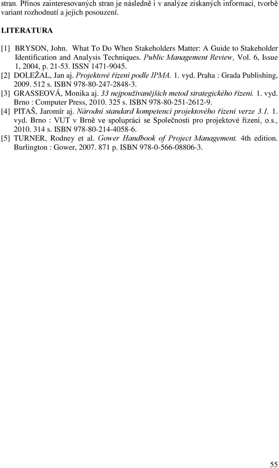 Projektové řízení podle IPMA. 1. vyd. Praha : Grada Publishing, 2009. 512 s. ISBN 978-80-247-2848-3. [3] GRASSEOVÁ, Monika aj. 33 nejpoužívanějších metod strategického řízení. 1. vyd. Brno : Computer Press, 2010.