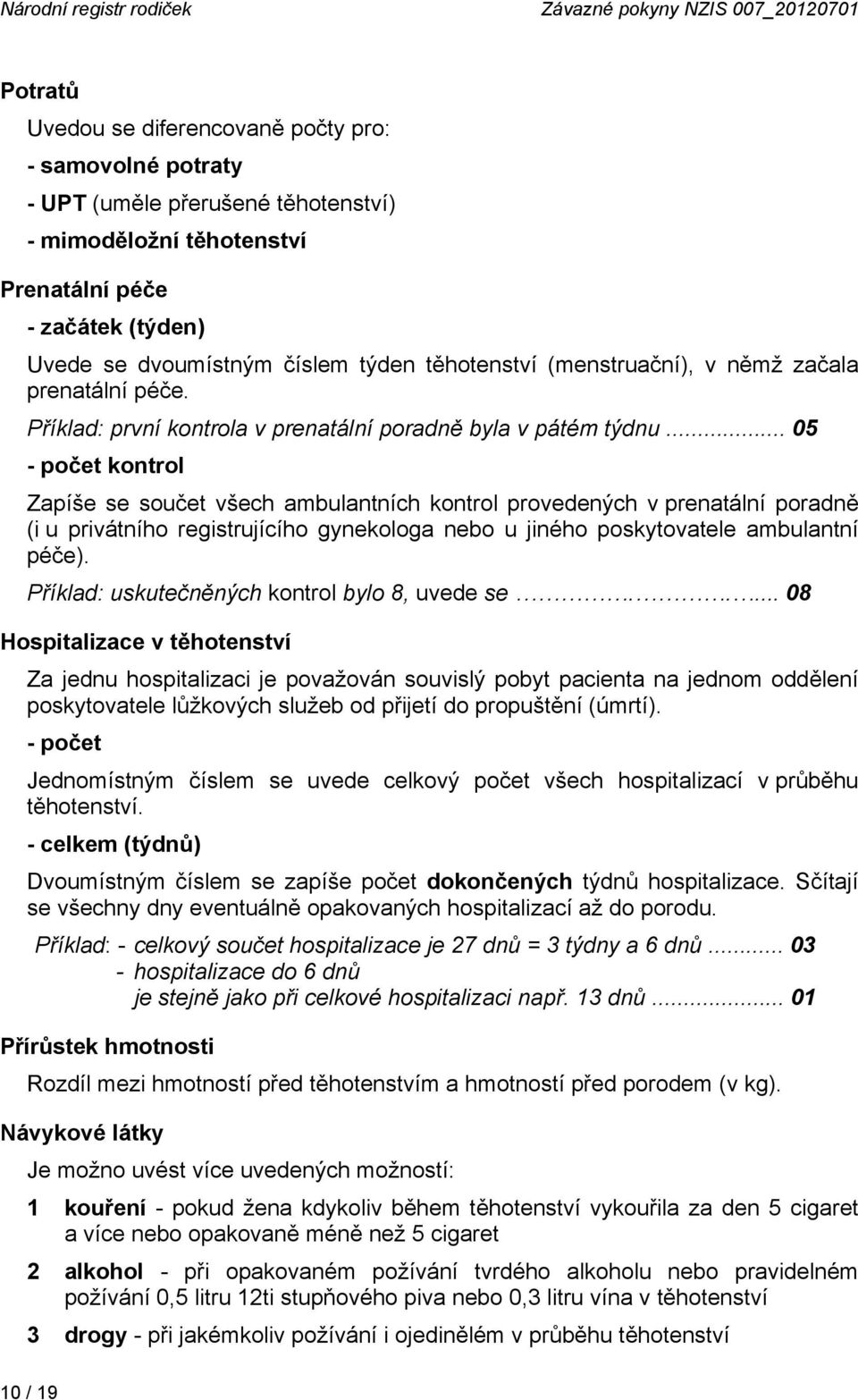 .. 05 - počet kontrol Zapíše se součet všech ambulantních kontrol provedených v prenatální poradně (i u privátního registrujícího gynekologa nebo u jiného poskytovatele ambulantní péče).