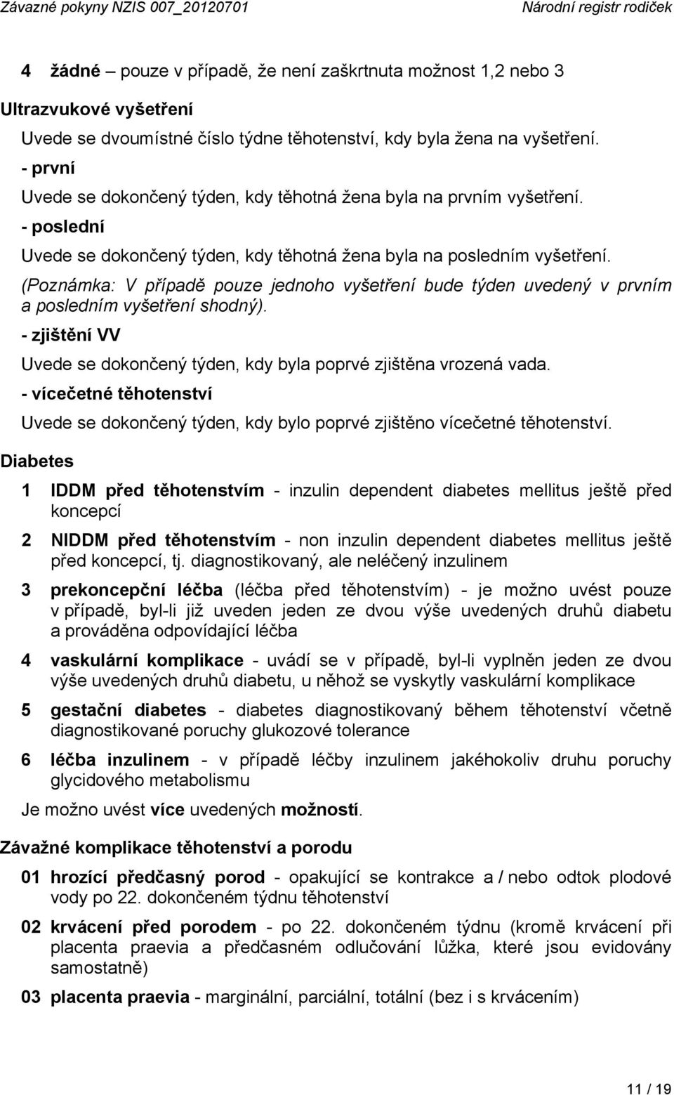 (Poznámka: V případě pouze jednoho vyšetření bude týden uvedený v prvním a posledním vyšetření shodný). - zjištění VV Uvede se dokončený týden, kdy byla poprvé zjištěna vrozená vada.