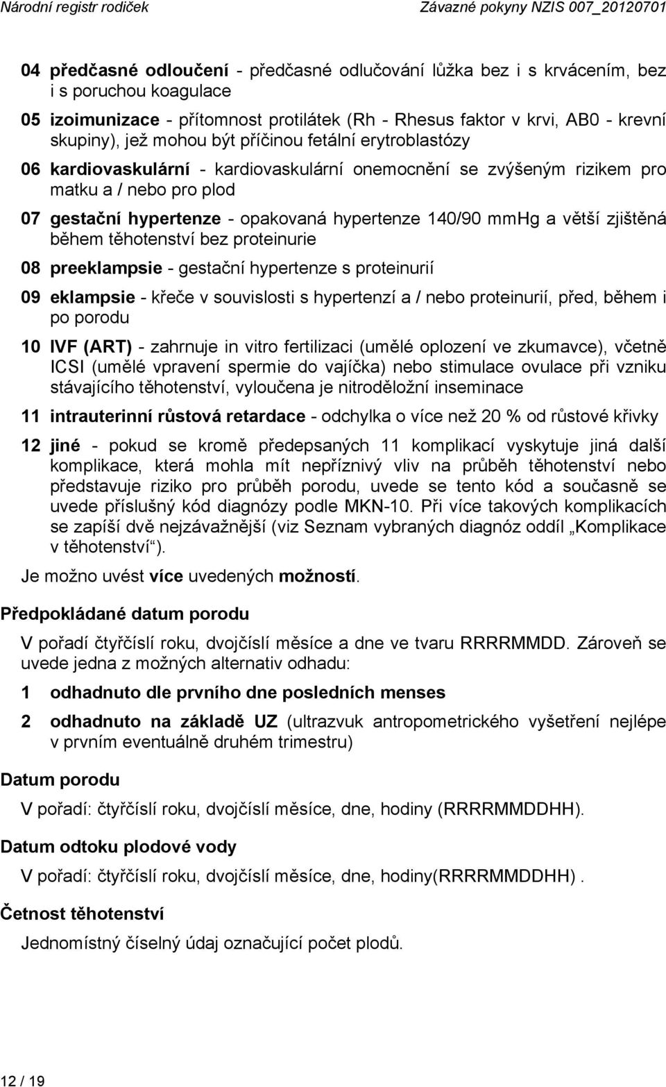 gestační hypertenze - opakovaná hypertenze 140/90 mmhg a větší zjištěná během těhotenství bez proteinurie 08 preeklampsie - gestační hypertenze s proteinurií 09 eklampsie - křeče v souvislosti s