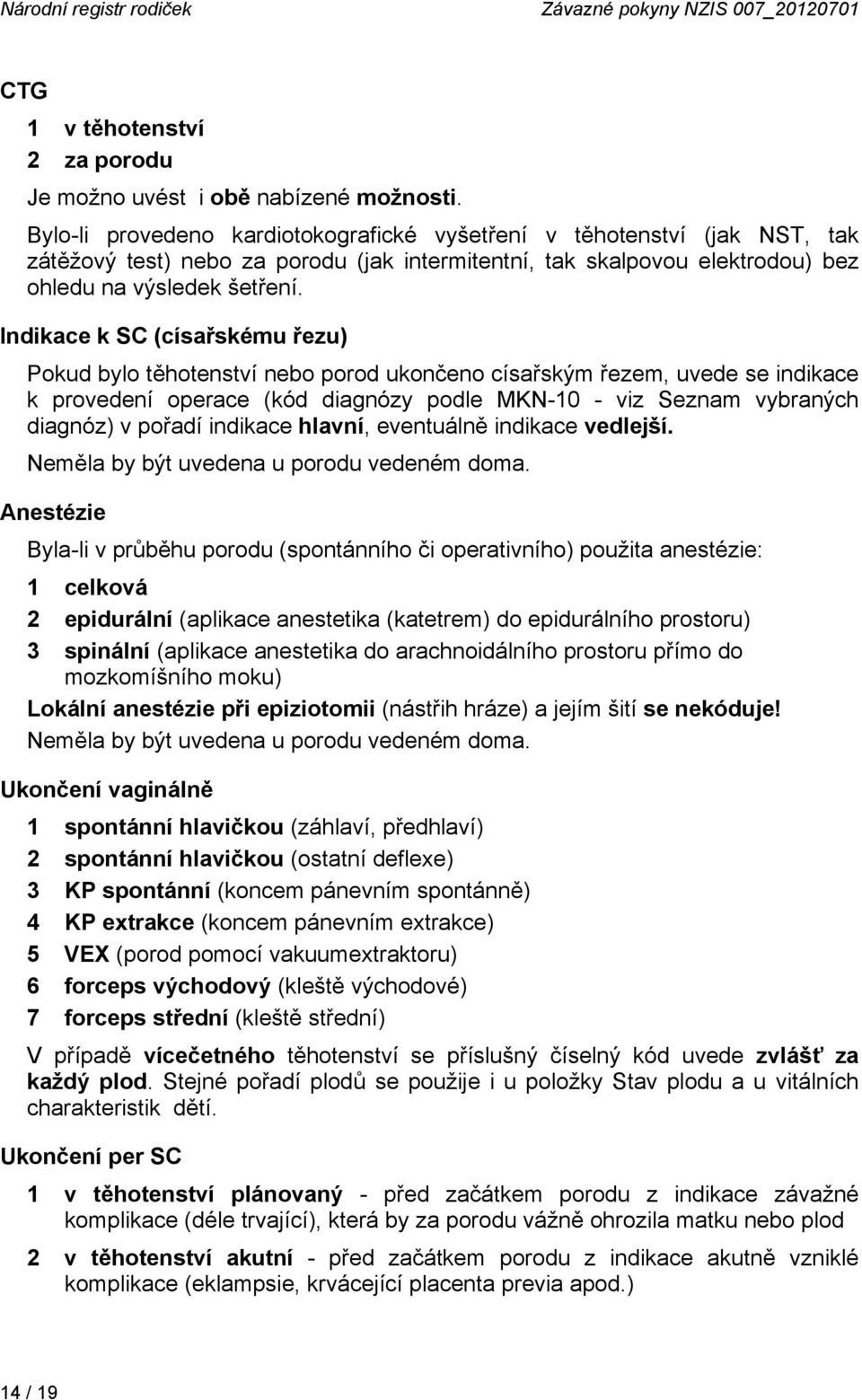 Indikace k SC (císařskému řezu) Pokud bylo těhotenství nebo porod ukončeno císařským řezem, uvede se indikace k provedení operace (kód diagnózy podle MKN-10 - viz Seznam vybraných diagnóz) v pořadí