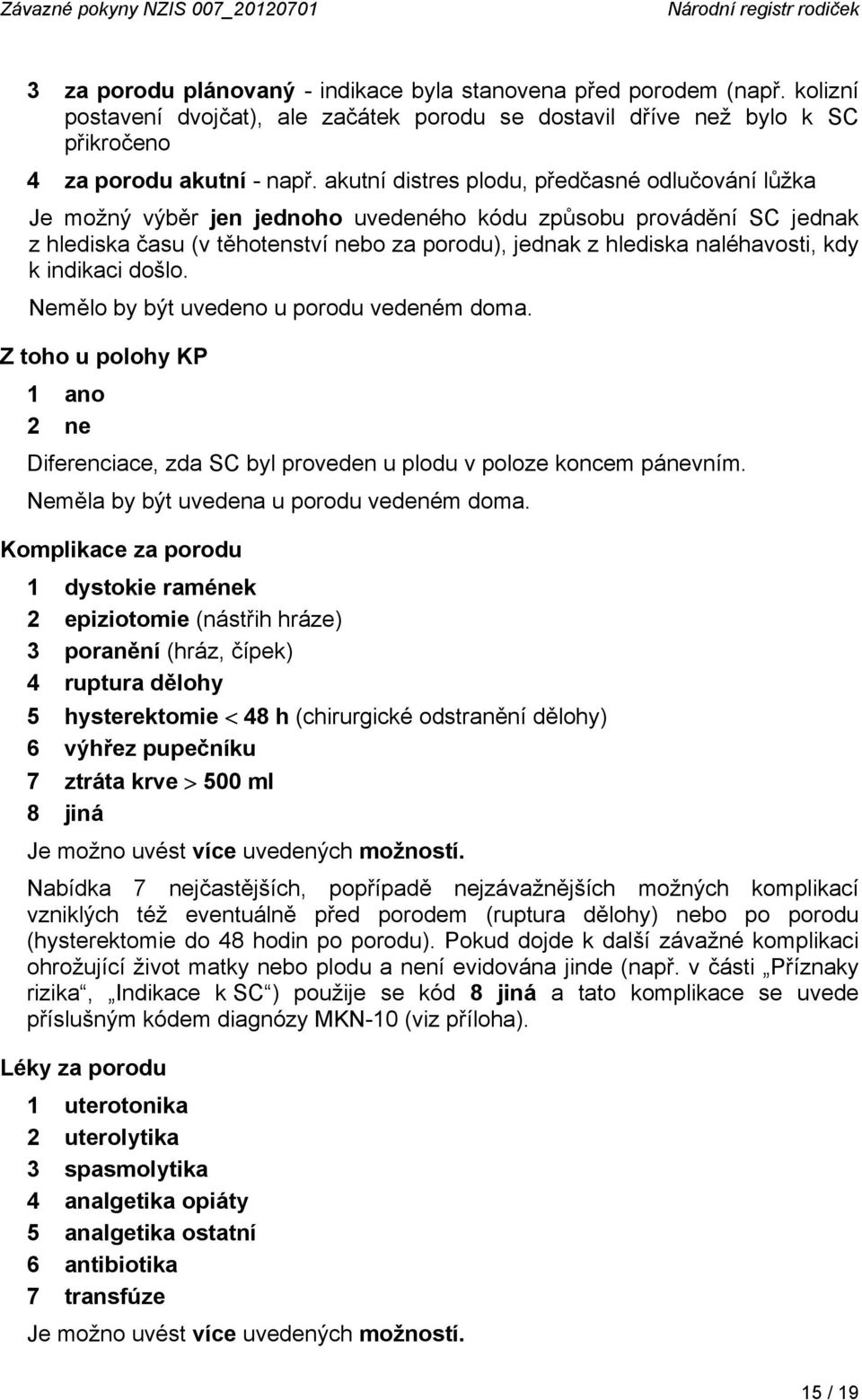 akutní distres plodu, předčasné odlučování lůžka Je možný výběr jen jednoho uvedeného kódu způsobu provádění SC jednak z hlediska času (v těhotenství nebo za porodu), jednak z hlediska naléhavosti,