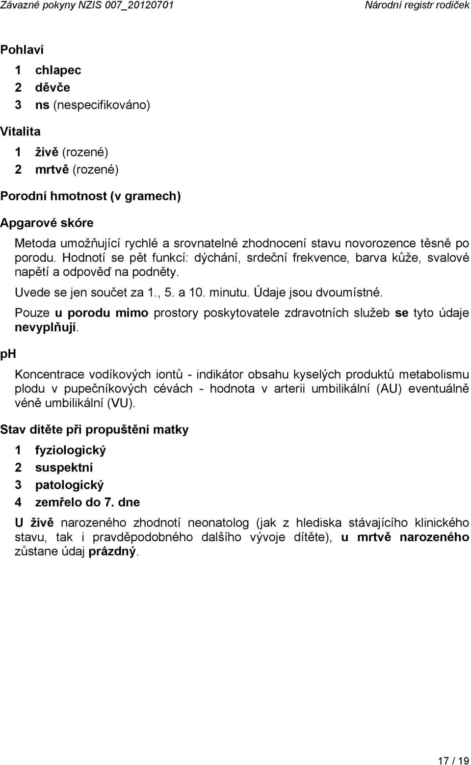 Uvede se jen součet za 1., 5. a 10. minutu. Údaje jsou dvoumístné. Pouze u porodu mimo prostory poskytovatele zdravotních služeb se tyto údaje nevyplňují.