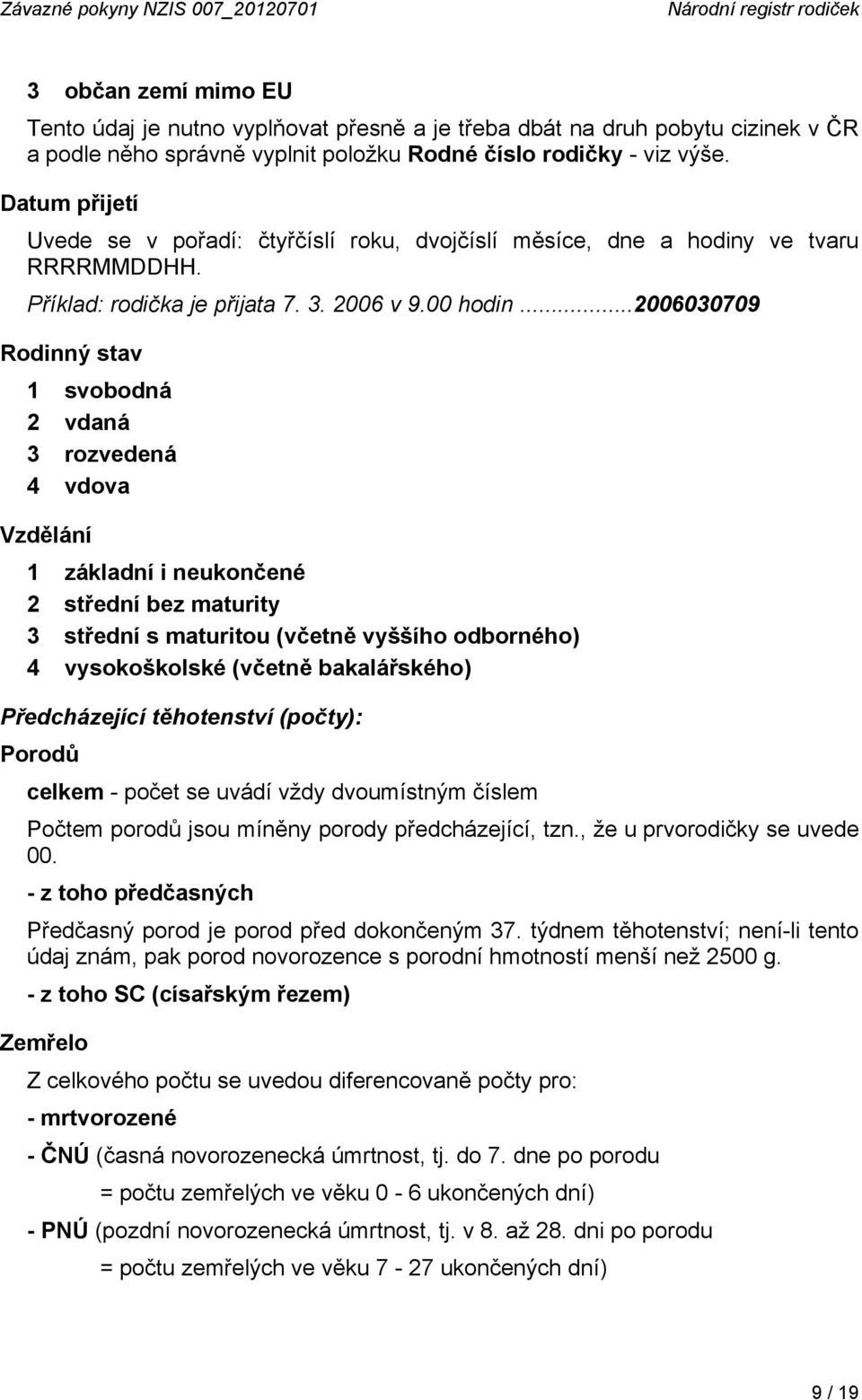 ..2006030709 Rodinný stav 1 svobodná 2 vdaná 3 rozvedená 4 vdova Vzdělání 1 základní i neukončené 2 střední bez maturity 3 střední s maturitou (včetně vyššího odborného) 4 vysokoškolské (včetně