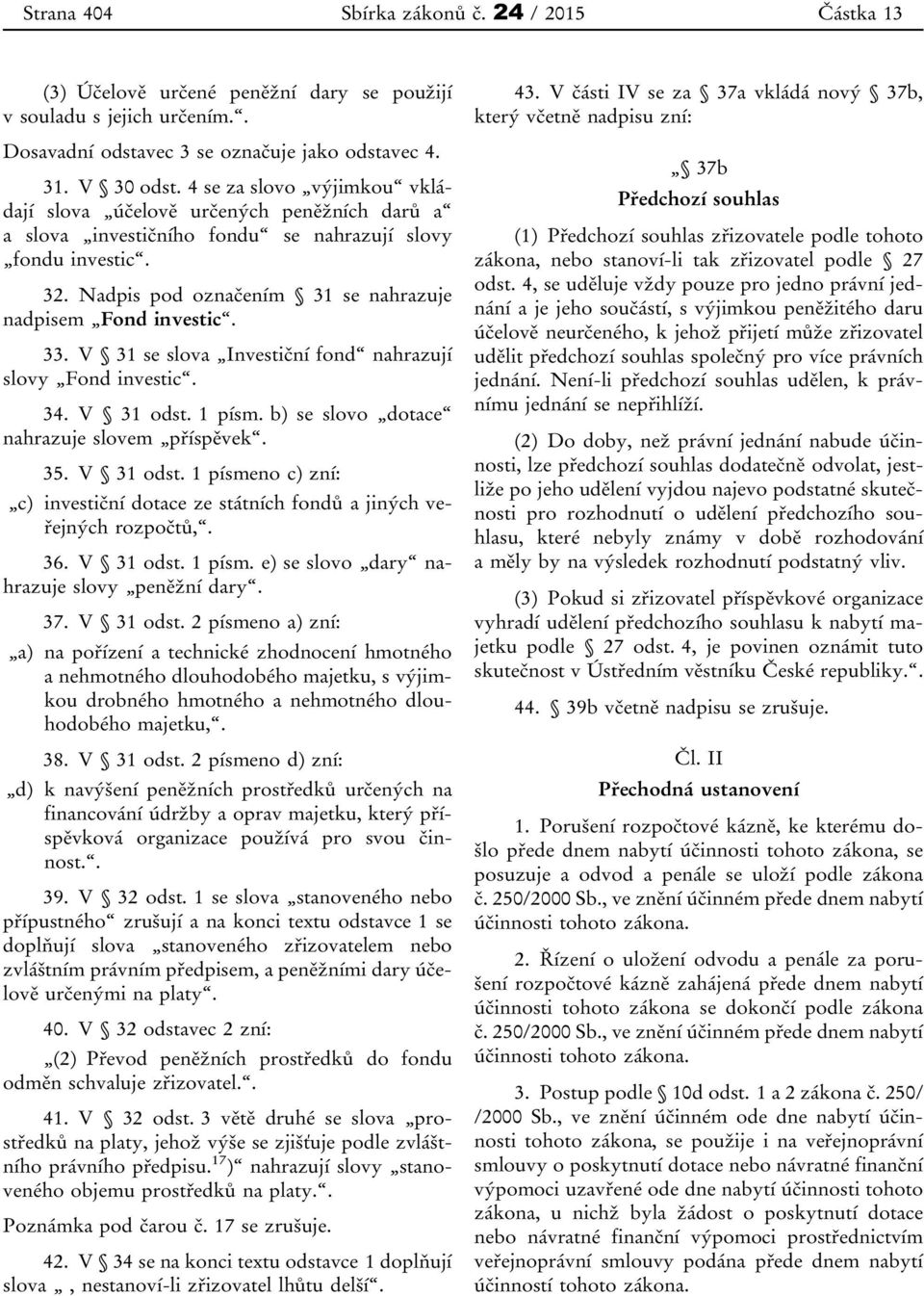 33. V 31 se slova Investiční fond nahrazují slovy Fond investic. 34. V 31 odst. 1 písm. b) se slovo dotace nahrazuje slovem příspěvek. 35. V 31 odst. 1 písmeno c) zní: c) investiční dotace ze státních fondů a jiných veřejných rozpočtů,.