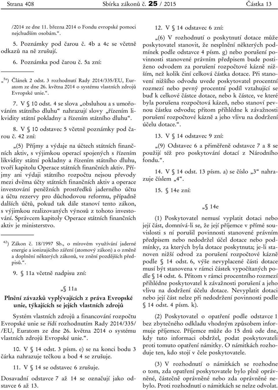 4 se slova obsluhou a s umořováním státního dluhu nahrazují slovy řízením likvidity státní pokladny a řízením státního dluhu. 8. V 10 odstavec 5 včetně poznámky pod čarou č.