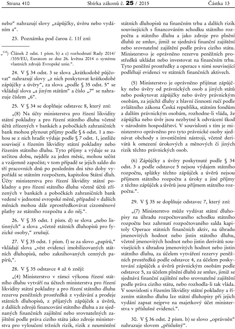 3 se slova krátkodobě půjčovat nahrazují slovy z nich poskytovat krátkodobé zápůjčky a úvěry, za slova podle 35 odst. 5 se vkládají slova a jiným státům a číslo 7 se nahrazuje číslem 6. 25.