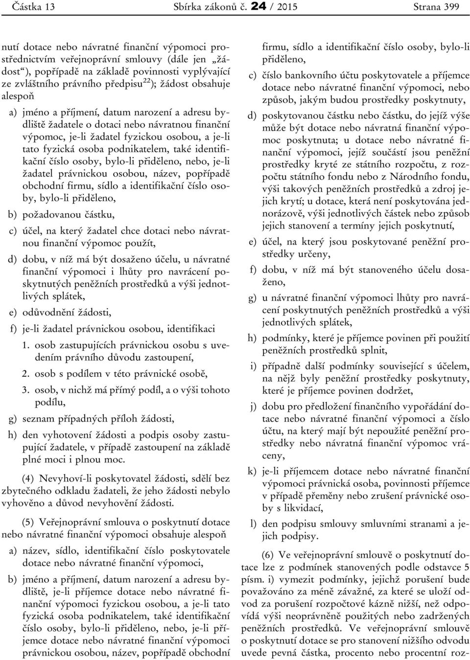 22 ); žádost obsahuje alespoň a) jméno a příjmení, datum narození a adresu bydliště žadatele o dotaci nebo návratnou finanční výpomoc, je-li žadatel fyzickou osobou, a je-li tato fyzická osoba