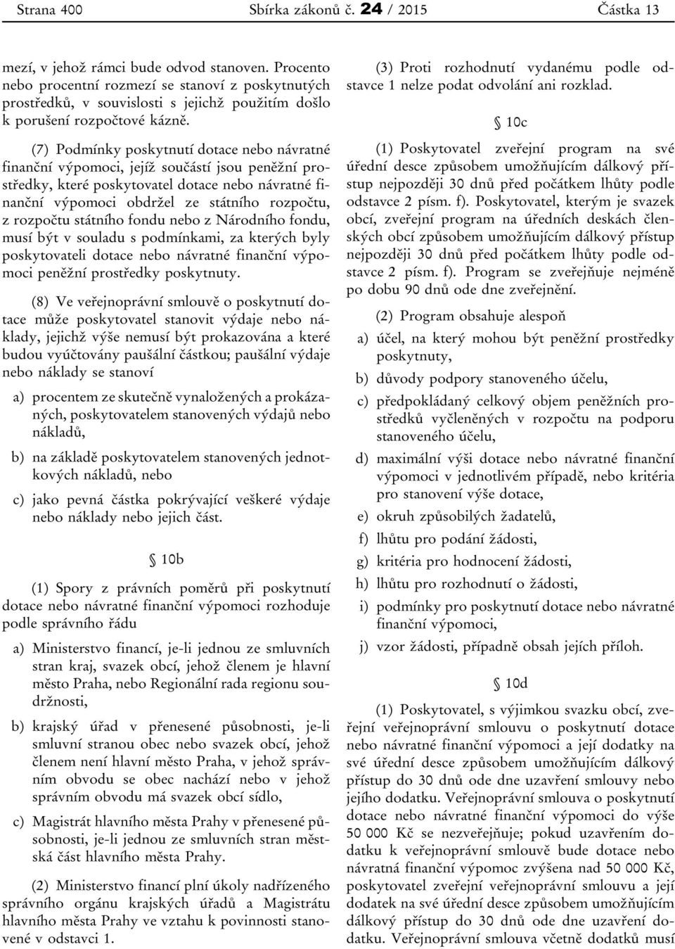 (7) Podmínky poskytnutí dotace nebo návratné finanční výpomoci, jejíž součástí jsou peněžní prostředky, které poskytovatel dotace nebo návratné finanční výpomoci obdržel ze státního rozpočtu, z