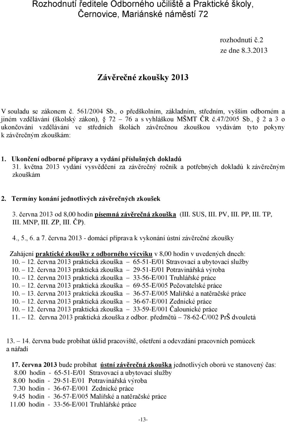 , 2 a 3 o ukončování vzdělávání ve středních školách závěrečnou zkouškou vydávám tyto pokyny k závěrečným zkouškám: 1. Ukončení odborné přípravy a vydání příslušných dokladů 31.