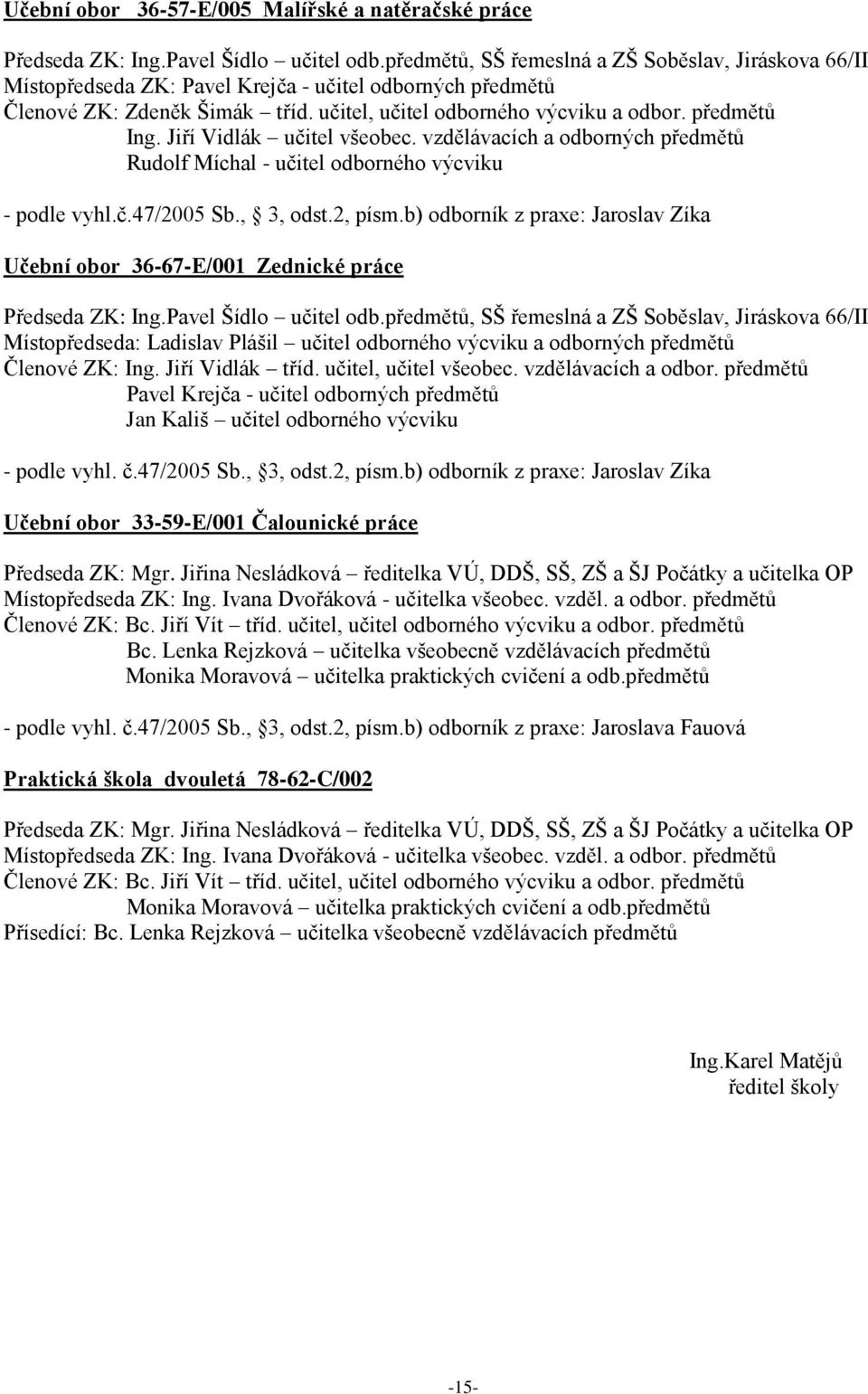 Jiří Vidlák učitel všeobec. vzdělávacích a odborných předmětů Rudolf Míchal - učitel odborného výcviku - podle vyhl.č.47/2005 Sb., 3, odst.2, písm.