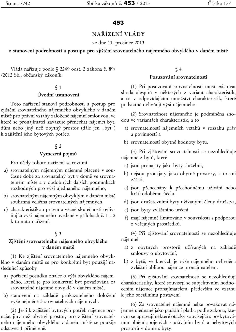 , občanský zákoník: 1 Úvodní ustanovení Toto nařízení stanoví podrobnosti a postup pro zjištění srovnatelného nájemného obvyklého v daném místě pro právní vztahy založené nájemní smlouvou, ve které