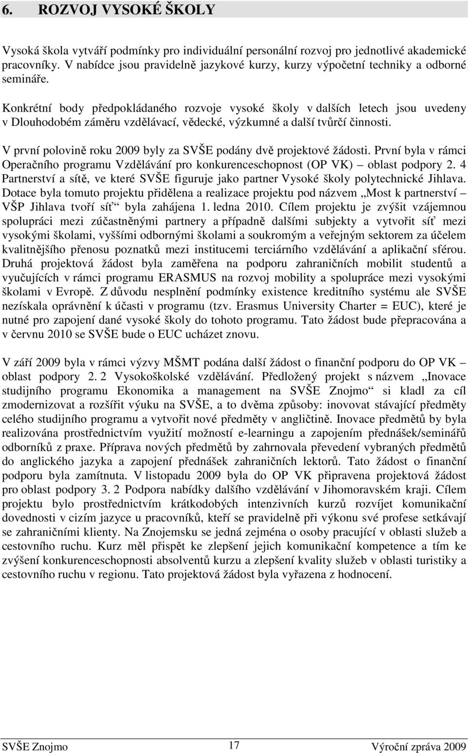 Konkrétní body předpokládaného rozvoje vysoké školy v dalších letech jsou uvedeny v Dlouhodobém záměru vzdělávací, vědecké, výzkumné a další tvůrčí činnosti.