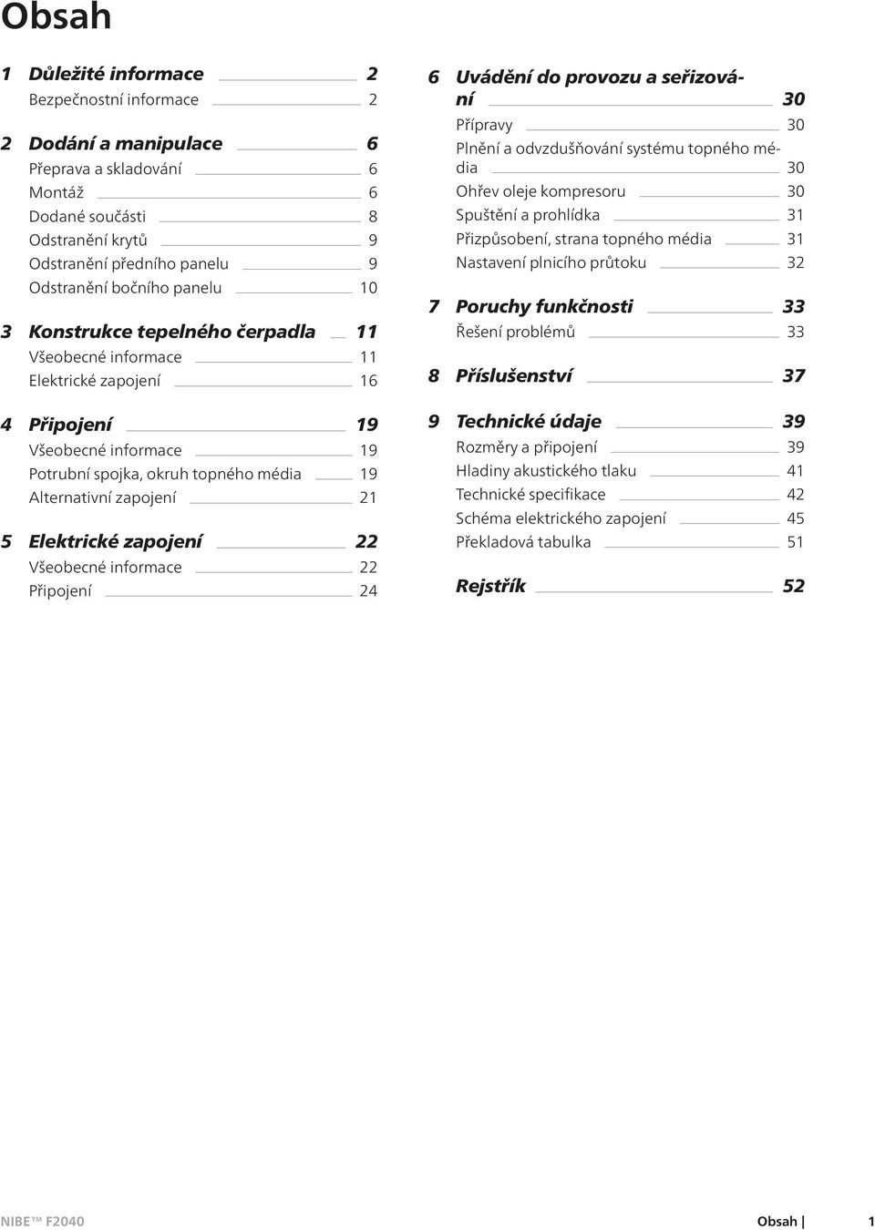 Elektrické zapojení 22 Všeobecné informace 22 Připojení 24 6 Uvádění do provozu a seřizování 30 Přípravy 30 Plnění a odvzdušňování systému topného média 30 Ohřev oleje kompresoru 30 Spuštění a