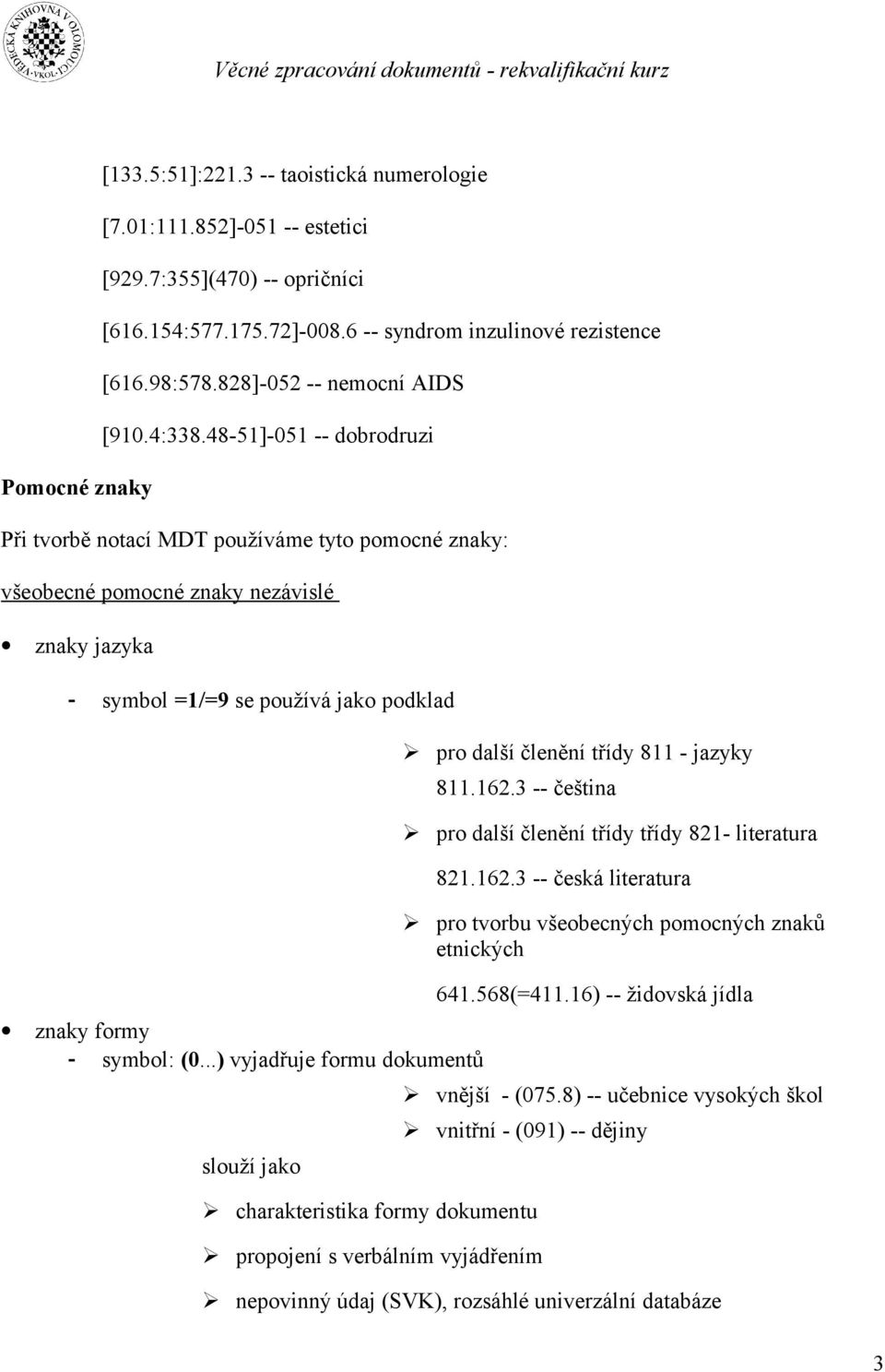48-51]-051 -- dobrodruzi Při tvorbě notací MDT používáme tyto pomocné znaky: všeobecné pomocné znaky nezávislé znaky jazyka - symbol =1/=9 se používá jako podklad znaky formy - symbol: (0.