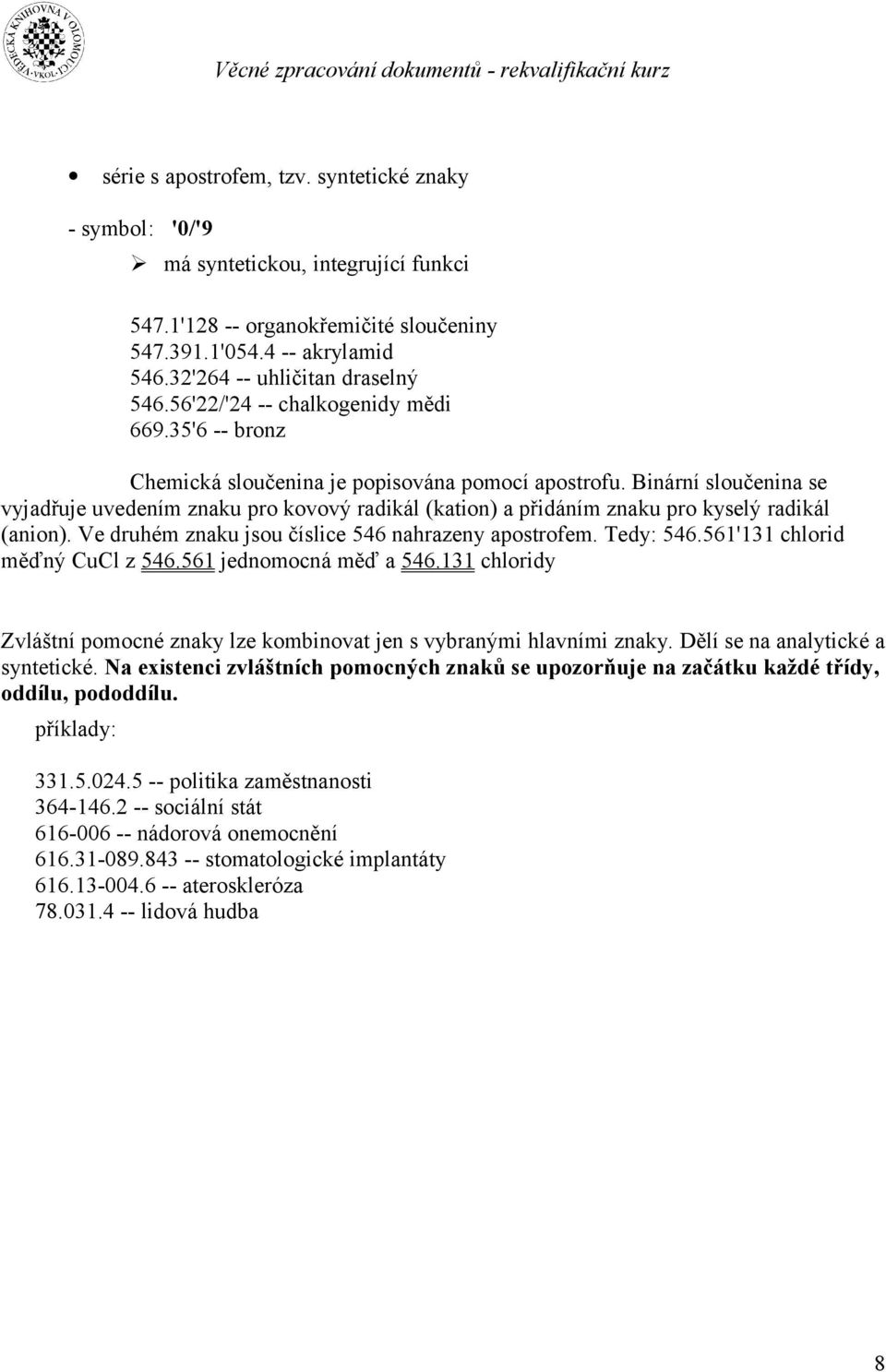 Binární sloučenina se vyjadřuje uvedením znaku pro kovový radikál (kation) a přidáním znaku pro kyselý radikál (anion). Ve druhém znaku jsou číslice 546 nahrazeny apostrofem. Tedy: 546.
