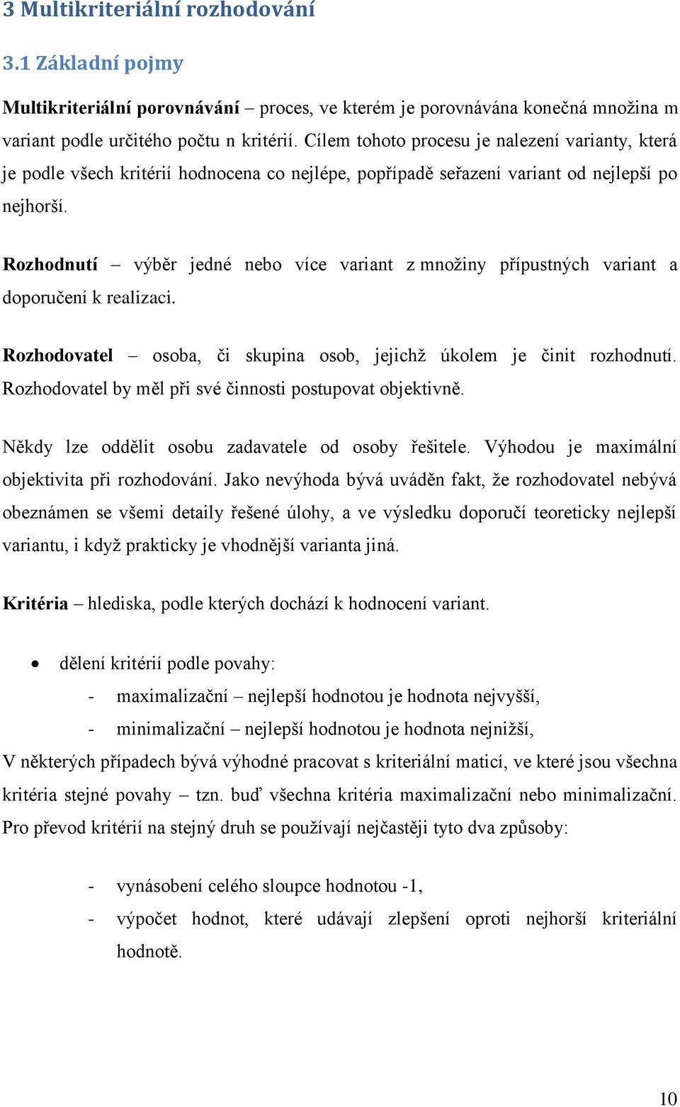 Rozhodnutí výběr jedné nebo více variant z množiny přípustných variant a doporučení k realizaci. Rozhodovatel osoba, či skupina osob, jejichž úkolem je činit rozhodnutí.