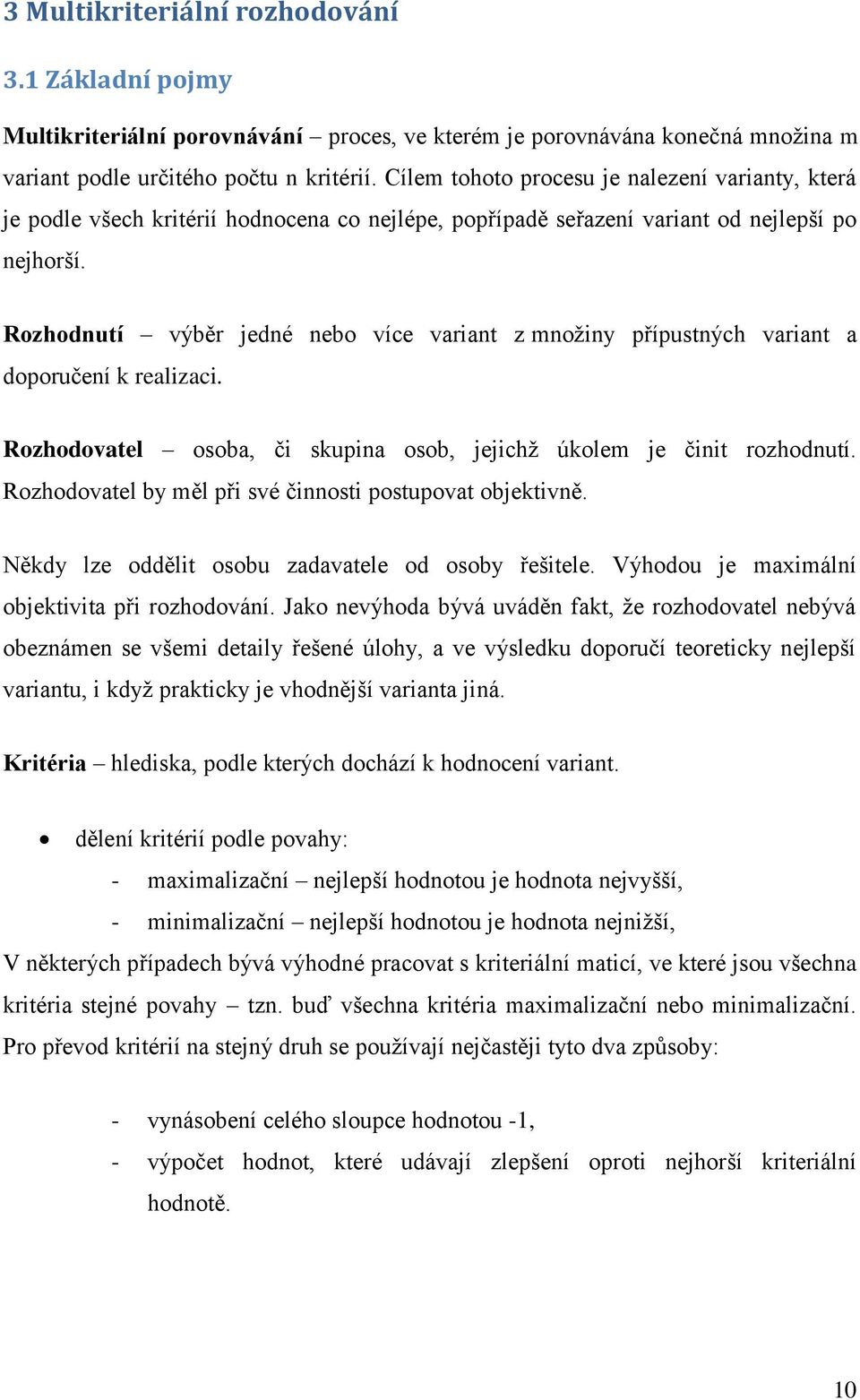 Rozhodnutí výběr jedné nebo více variant z množiny přípustných variant a doporučení k realizaci. Rozhodovatel osoba, či skupina osob, jejichž úkolem je činit rozhodnutí.