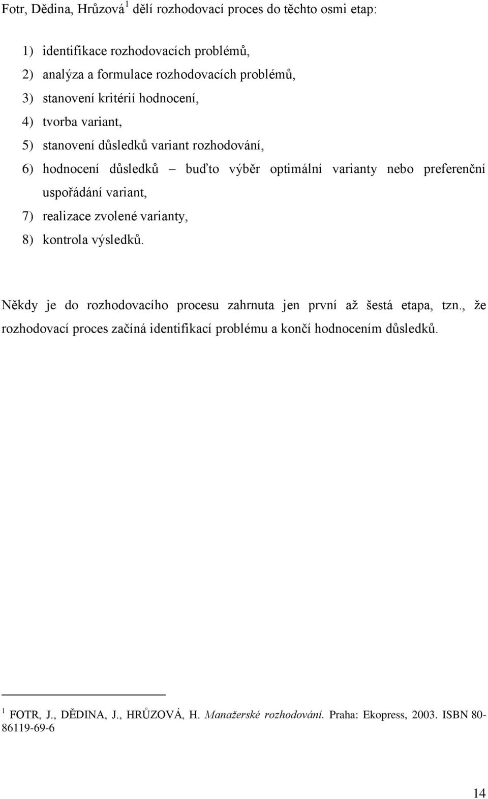 uspořádání variant, 7) realizace zvolené varianty, 8) kontrola výsledků. Někdy je do rozhodovacího procesu zahrnuta jen první až šestá etapa, tzn.