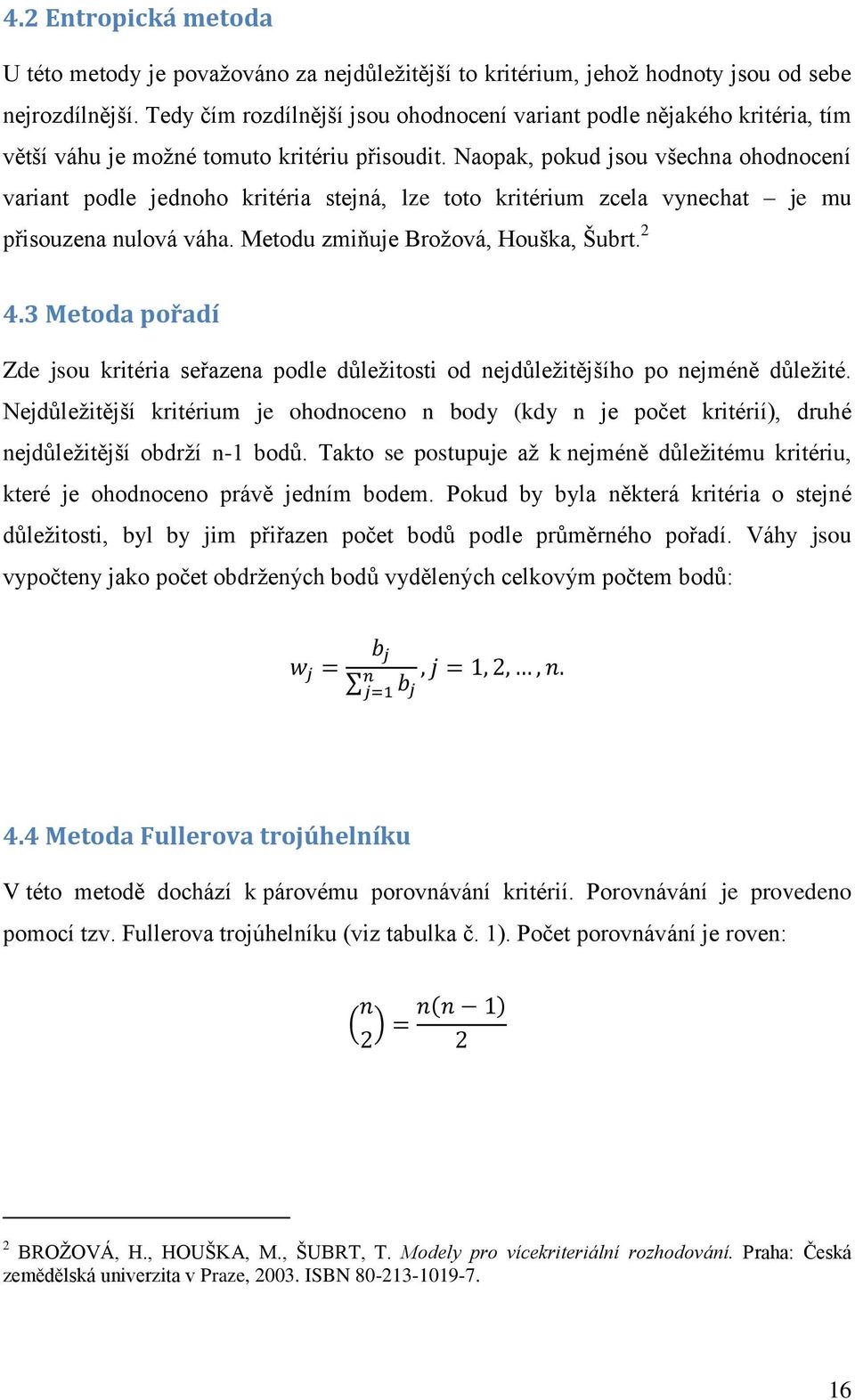 Naopak, pokud jsou všechna ohodnocení variant podle jednoho kritéria stejná, lze toto kritérium zcela vynechat je mu přisouzena nulová váha. Metodu zmiňuje Brožová, Houška, Šubrt. 2 4.