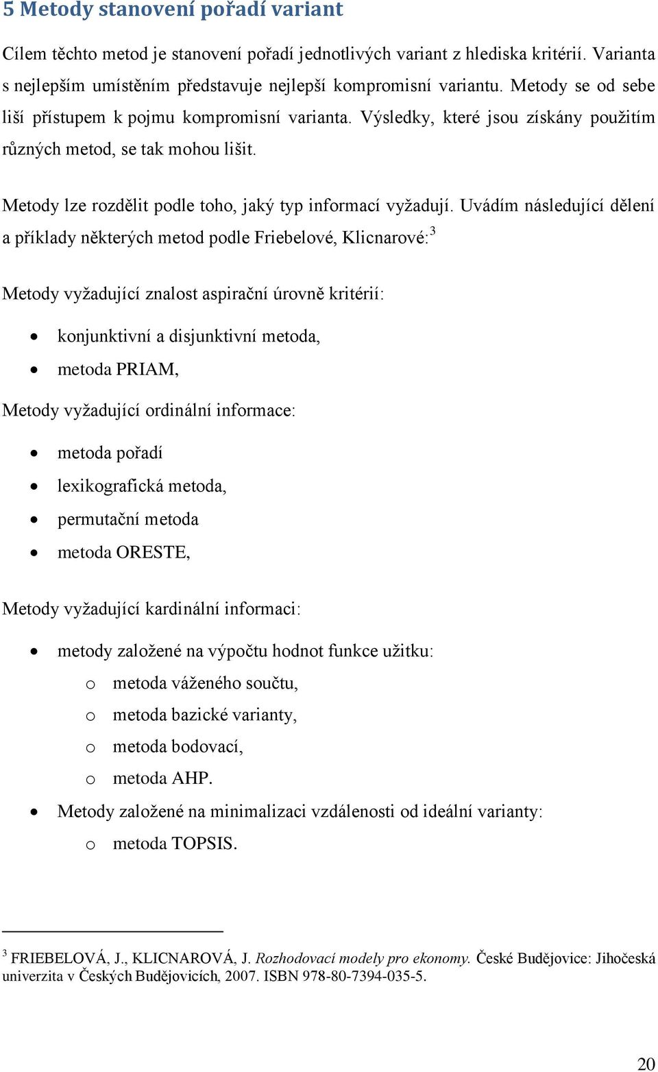 Uvádím následující dělení a příklady některých metod podle Friebelové, Klicnarové: 3 Metody vyžadující znalost aspirační úrovně kritérií: konjunktivní a disjunktivní metoda, metoda PRIAM, Metody