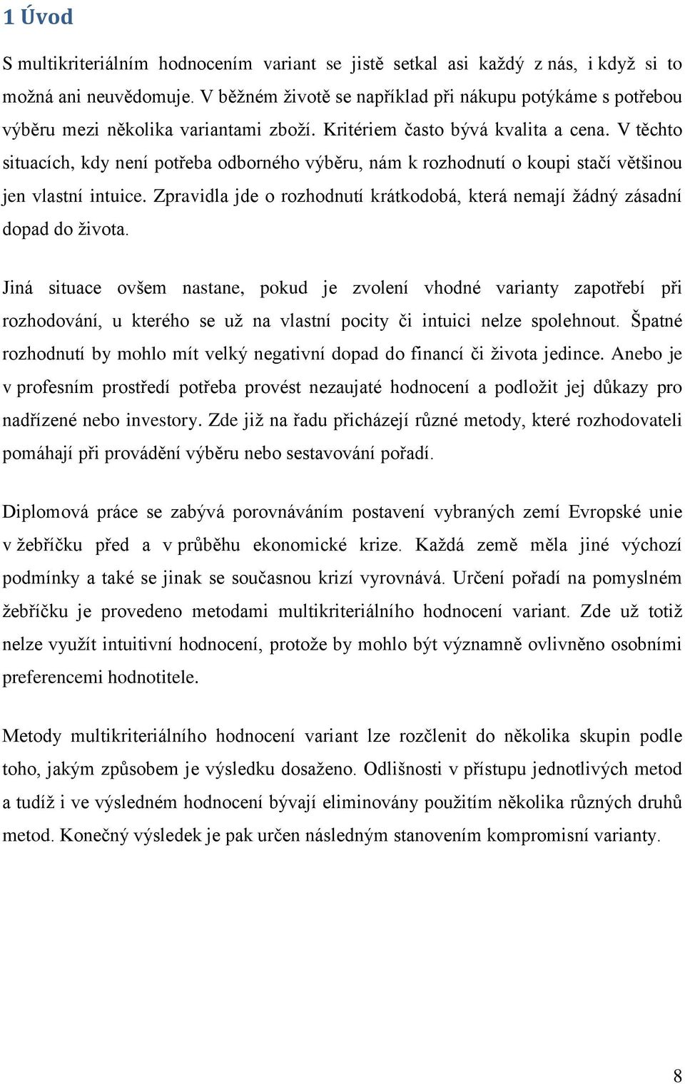 V těchto situacích, kdy není potřeba odborného výběru, nám k rozhodnutí o koupi stačí většinou jen vlastní intuice. Zpravidla jde o rozhodnutí krátkodobá, která nemají žádný zásadní dopad do života.