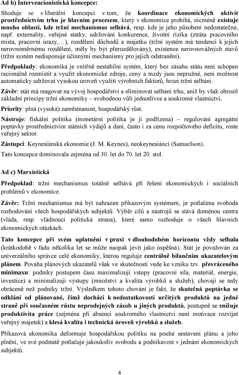 externality, veřejné statky, udržování konkurence, životní rizika (ztráta pracovního místa, pracovní úrazy, ), rozdělení důchodů a majetku (tržní systém má tendenci k jejich nerovnoměrnému rozdělení,