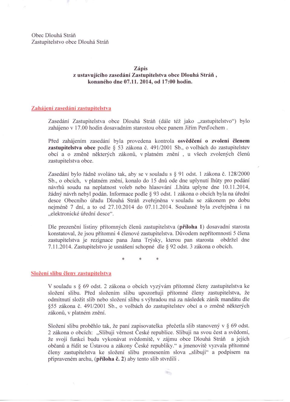Před zahájením zasedání byla provedena kontrola osvědčení o zvolení členem zastupitelstva obce podle 53 zákona Č. 491/2001 Sb.