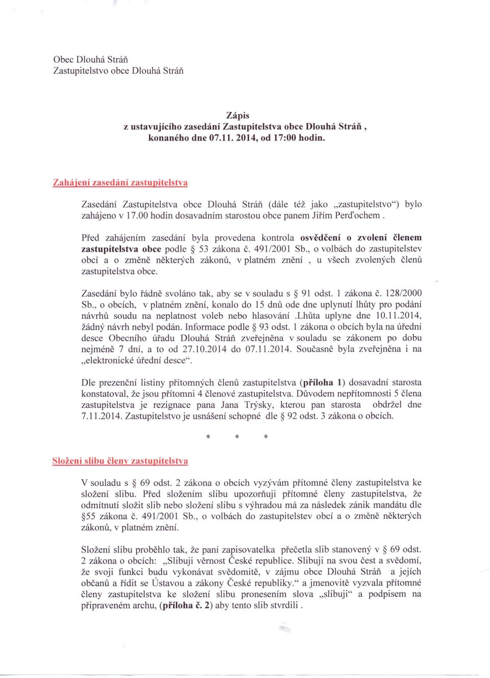 Před zahájením zasedání byla provedena kontrola osvědčení o zvolení členem zastupitelstva obce podle 53 zákona Č. 491/2001 Sb.