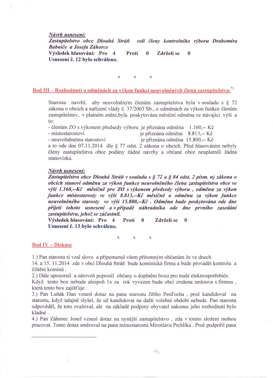 3712003 Sb., o odměnách za výkon funkce členům zastupitelstev, v platném znění byla poskytována měsíční odměna ve stávající výši a to: - členům ZO s výkonem předsedy výboru je přiznána odměna 1.