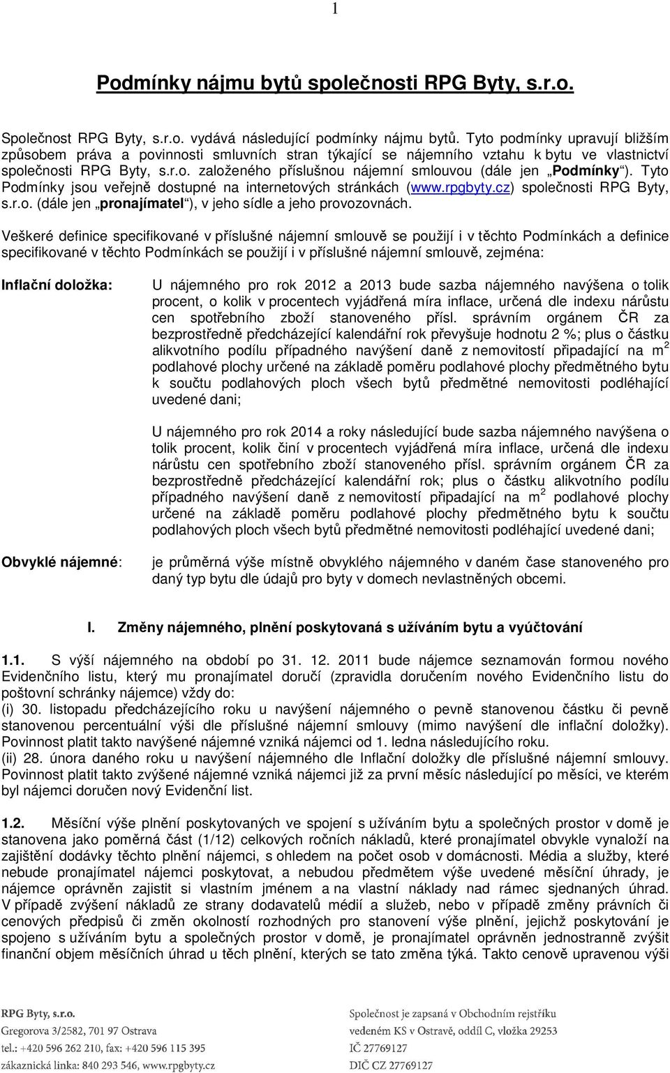 Tyto Podmínky jsou veřejně dostupné na internetových stránkách (www.rpgbyty.cz) společnosti RPG Byty, s.r.o. (dále jen pronajímatel ), v jeho sídle a jeho provozovnách.